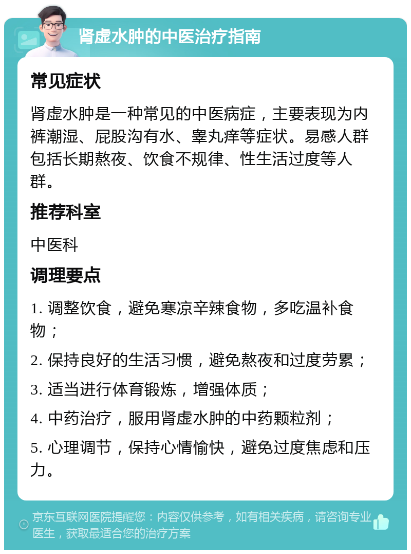 肾虚水肿的中医治疗指南 常见症状 肾虚水肿是一种常见的中医病症，主要表现为内裤潮湿、屁股沟有水、睾丸痒等症状。易感人群包括长期熬夜、饮食不规律、性生活过度等人群。 推荐科室 中医科 调理要点 1. 调整饮食，避免寒凉辛辣食物，多吃温补食物； 2. 保持良好的生活习惯，避免熬夜和过度劳累； 3. 适当进行体育锻炼，增强体质； 4. 中药治疗，服用肾虚水肿的中药颗粒剂； 5. 心理调节，保持心情愉快，避免过度焦虑和压力。