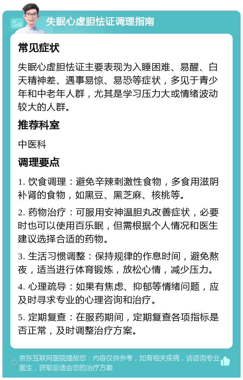 失眠心虚胆怯证调理指南 常见症状 失眠心虚胆怯证主要表现为入睡困难、易醒、白天精神差、遇事易惊、易恐等症状，多见于青少年和中老年人群，尤其是学习压力大或情绪波动较大的人群。 推荐科室 中医科 调理要点 1. 饮食调理：避免辛辣刺激性食物，多食用滋阴补肾的食物，如黑豆、黑芝麻、核桃等。 2. 药物治疗：可服用安神温胆丸改善症状，必要时也可以使用百乐眠，但需根据个人情况和医生建议选择合适的药物。 3. 生活习惯调整：保持规律的作息时间，避免熬夜，适当进行体育锻炼，放松心情，减少压力。 4. 心理疏导：如果有焦虑、抑郁等情绪问题，应及时寻求专业的心理咨询和治疗。 5. 定期复查：在服药期间，定期复查各项指标是否正常，及时调整治疗方案。