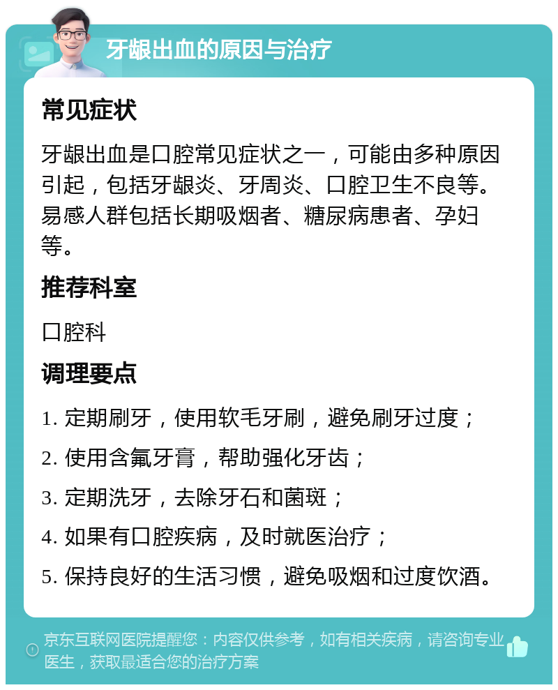 牙龈出血的原因与治疗 常见症状 牙龈出血是口腔常见症状之一，可能由多种原因引起，包括牙龈炎、牙周炎、口腔卫生不良等。易感人群包括长期吸烟者、糖尿病患者、孕妇等。 推荐科室 口腔科 调理要点 1. 定期刷牙，使用软毛牙刷，避免刷牙过度； 2. 使用含氟牙膏，帮助强化牙齿； 3. 定期洗牙，去除牙石和菌斑； 4. 如果有口腔疾病，及时就医治疗； 5. 保持良好的生活习惯，避免吸烟和过度饮酒。