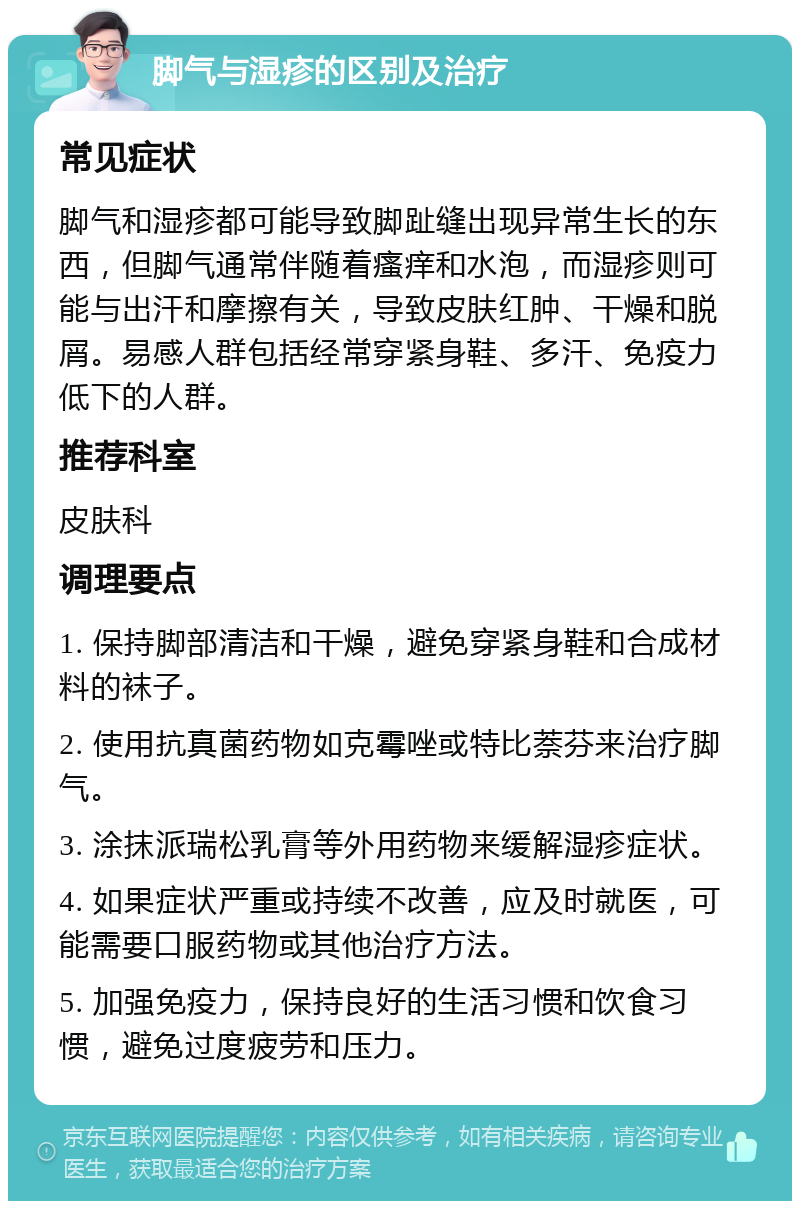 脚气与湿疹的区别及治疗 常见症状 脚气和湿疹都可能导致脚趾缝出现异常生长的东西，但脚气通常伴随着瘙痒和水泡，而湿疹则可能与出汗和摩擦有关，导致皮肤红肿、干燥和脱屑。易感人群包括经常穿紧身鞋、多汗、免疫力低下的人群。 推荐科室 皮肤科 调理要点 1. 保持脚部清洁和干燥，避免穿紧身鞋和合成材料的袜子。 2. 使用抗真菌药物如克霉唑或特比萘芬来治疗脚气。 3. 涂抹派瑞松乳膏等外用药物来缓解湿疹症状。 4. 如果症状严重或持续不改善，应及时就医，可能需要口服药物或其他治疗方法。 5. 加强免疫力，保持良好的生活习惯和饮食习惯，避免过度疲劳和压力。