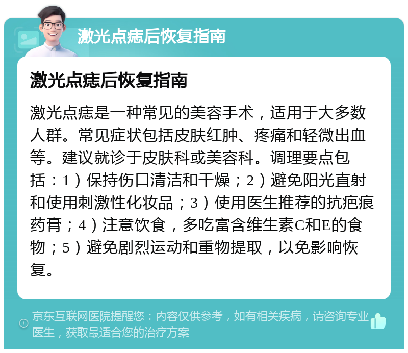 激光点痣后恢复指南 激光点痣后恢复指南 激光点痣是一种常见的美容手术，适用于大多数人群。常见症状包括皮肤红肿、疼痛和轻微出血等。建议就诊于皮肤科或美容科。调理要点包括：1）保持伤口清洁和干燥；2）避免阳光直射和使用刺激性化妆品；3）使用医生推荐的抗疤痕药膏；4）注意饮食，多吃富含维生素C和E的食物；5）避免剧烈运动和重物提取，以免影响恢复。