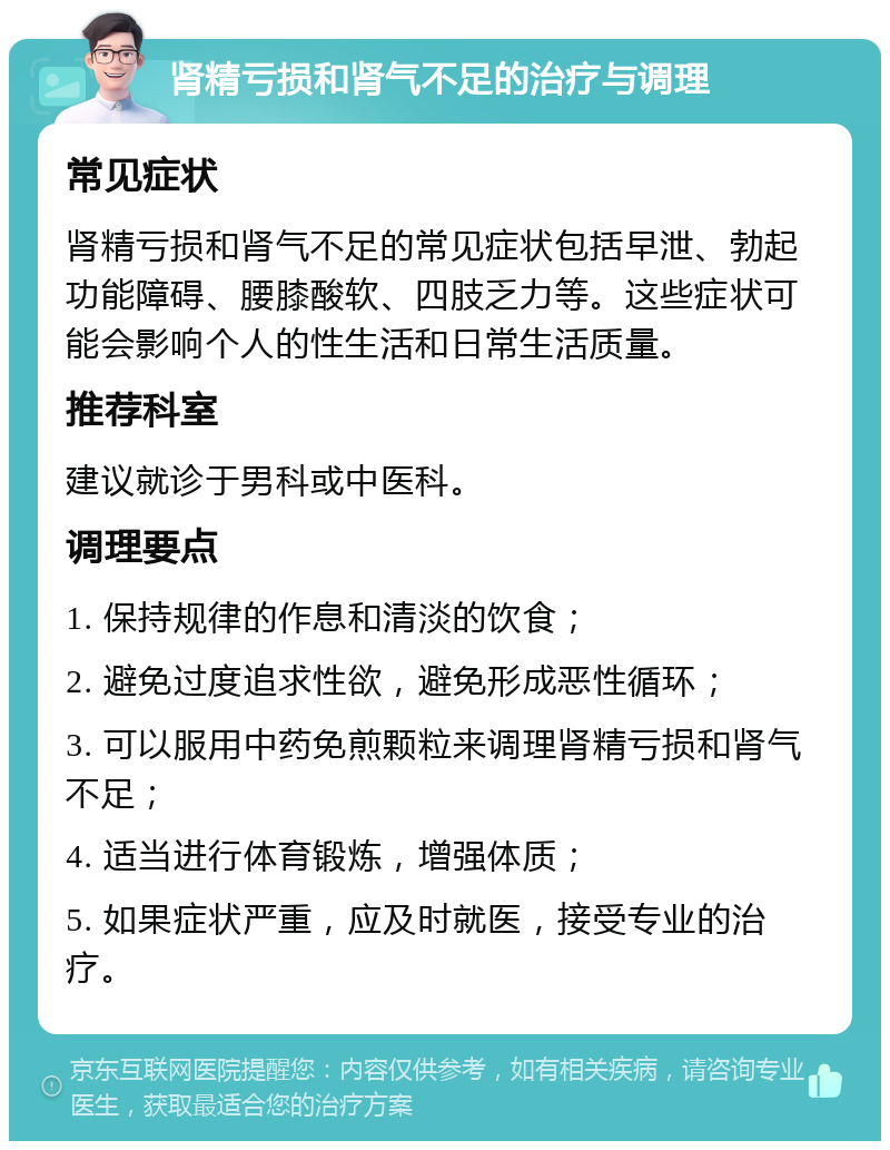 肾精亏损和肾气不足的治疗与调理 常见症状 肾精亏损和肾气不足的常见症状包括早泄、勃起功能障碍、腰膝酸软、四肢乏力等。这些症状可能会影响个人的性生活和日常生活质量。 推荐科室 建议就诊于男科或中医科。 调理要点 1. 保持规律的作息和清淡的饮食； 2. 避免过度追求性欲，避免形成恶性循环； 3. 可以服用中药免煎颗粒来调理肾精亏损和肾气不足； 4. 适当进行体育锻炼，增强体质； 5. 如果症状严重，应及时就医，接受专业的治疗。