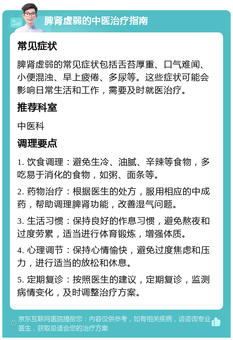 脾肾虚弱的中医治疗指南 常见症状 脾肾虚弱的常见症状包括舌苔厚重、口气难闻、小便混浊、早上疲倦、多尿等。这些症状可能会影响日常生活和工作，需要及时就医治疗。 推荐科室 中医科 调理要点 1. 饮食调理：避免生冷、油腻、辛辣等食物，多吃易于消化的食物，如粥、面条等。 2. 药物治疗：根据医生的处方，服用相应的中成药，帮助调理脾肾功能，改善湿气问题。 3. 生活习惯：保持良好的作息习惯，避免熬夜和过度劳累，适当进行体育锻炼，增强体质。 4. 心理调节：保持心情愉快，避免过度焦虑和压力，进行适当的放松和休息。 5. 定期复诊：按照医生的建议，定期复诊，监测病情变化，及时调整治疗方案。