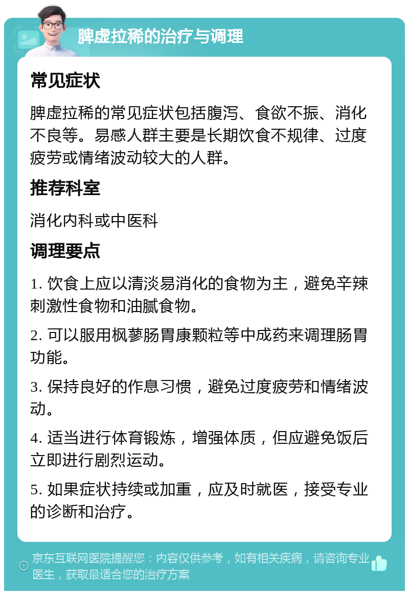 脾虚拉稀的治疗与调理 常见症状 脾虚拉稀的常见症状包括腹泻、食欲不振、消化不良等。易感人群主要是长期饮食不规律、过度疲劳或情绪波动较大的人群。 推荐科室 消化内科或中医科 调理要点 1. 饮食上应以清淡易消化的食物为主，避免辛辣刺激性食物和油腻食物。 2. 可以服用枫蓼肠胃康颗粒等中成药来调理肠胃功能。 3. 保持良好的作息习惯，避免过度疲劳和情绪波动。 4. 适当进行体育锻炼，增强体质，但应避免饭后立即进行剧烈运动。 5. 如果症状持续或加重，应及时就医，接受专业的诊断和治疗。