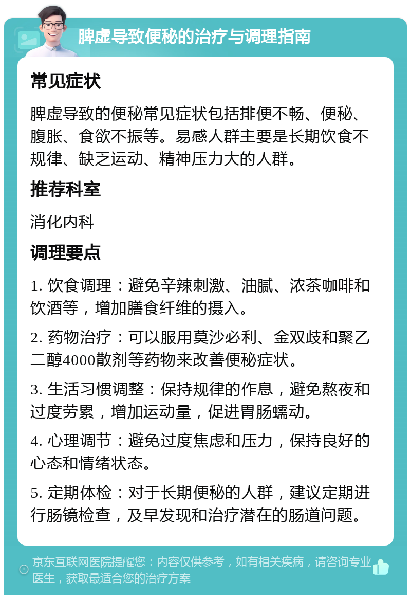 脾虚导致便秘的治疗与调理指南 常见症状 脾虚导致的便秘常见症状包括排便不畅、便秘、腹胀、食欲不振等。易感人群主要是长期饮食不规律、缺乏运动、精神压力大的人群。 推荐科室 消化内科 调理要点 1. 饮食调理：避免辛辣刺激、油腻、浓茶咖啡和饮酒等，增加膳食纤维的摄入。 2. 药物治疗：可以服用莫沙必利、金双歧和聚乙二醇4000散剂等药物来改善便秘症状。 3. 生活习惯调整：保持规律的作息，避免熬夜和过度劳累，增加运动量，促进胃肠蠕动。 4. 心理调节：避免过度焦虑和压力，保持良好的心态和情绪状态。 5. 定期体检：对于长期便秘的人群，建议定期进行肠镜检查，及早发现和治疗潜在的肠道问题。