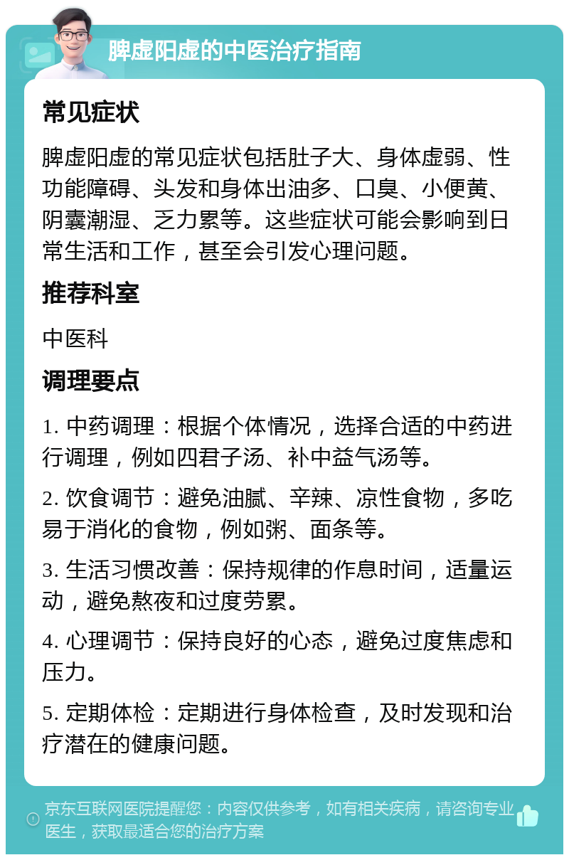 脾虚阳虚的中医治疗指南 常见症状 脾虚阳虚的常见症状包括肚子大、身体虚弱、性功能障碍、头发和身体出油多、口臭、小便黄、阴囊潮湿、乏力累等。这些症状可能会影响到日常生活和工作，甚至会引发心理问题。 推荐科室 中医科 调理要点 1. 中药调理：根据个体情况，选择合适的中药进行调理，例如四君子汤、补中益气汤等。 2. 饮食调节：避免油腻、辛辣、凉性食物，多吃易于消化的食物，例如粥、面条等。 3. 生活习惯改善：保持规律的作息时间，适量运动，避免熬夜和过度劳累。 4. 心理调节：保持良好的心态，避免过度焦虑和压力。 5. 定期体检：定期进行身体检查，及时发现和治疗潜在的健康问题。