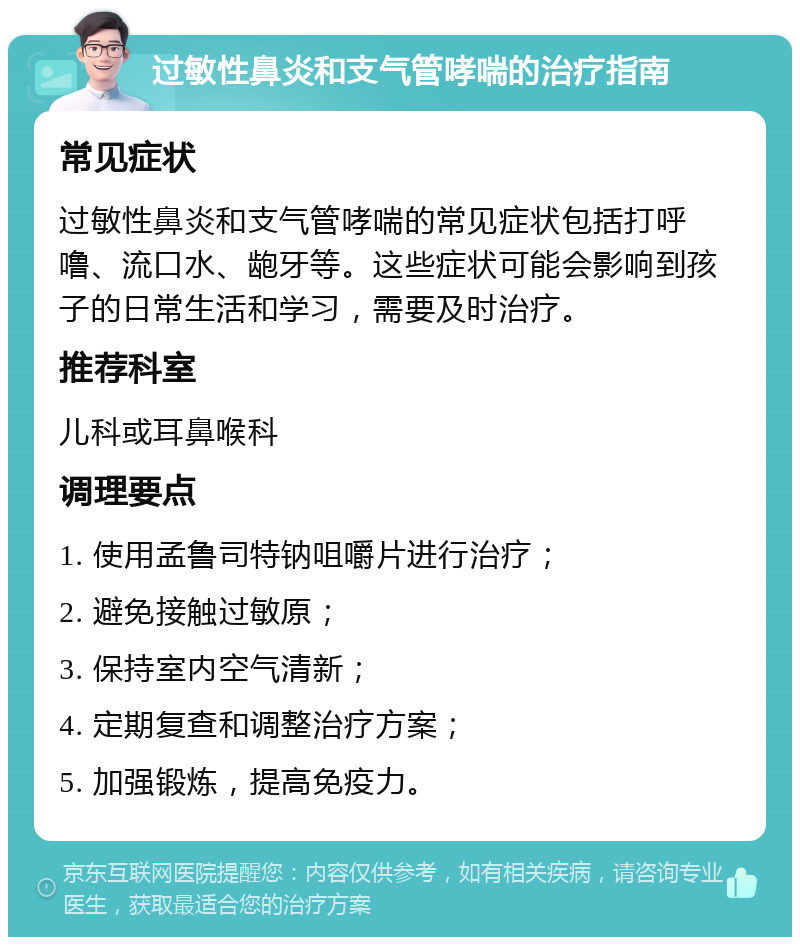 过敏性鼻炎和支气管哮喘的治疗指南 常见症状 过敏性鼻炎和支气管哮喘的常见症状包括打呼噜、流口水、龅牙等。这些症状可能会影响到孩子的日常生活和学习，需要及时治疗。 推荐科室 儿科或耳鼻喉科 调理要点 1. 使用孟鲁司特钠咀嚼片进行治疗； 2. 避免接触过敏原； 3. 保持室内空气清新； 4. 定期复查和调整治疗方案； 5. 加强锻炼，提高免疫力。