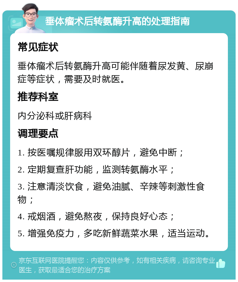 垂体瘤术后转氨酶升高的处理指南 常见症状 垂体瘤术后转氨酶升高可能伴随着尿发黄、尿崩症等症状，需要及时就医。 推荐科室 内分泌科或肝病科 调理要点 1. 按医嘱规律服用双环醇片，避免中断； 2. 定期复查肝功能，监测转氨酶水平； 3. 注意清淡饮食，避免油腻、辛辣等刺激性食物； 4. 戒烟酒，避免熬夜，保持良好心态； 5. 增强免疫力，多吃新鲜蔬菜水果，适当运动。