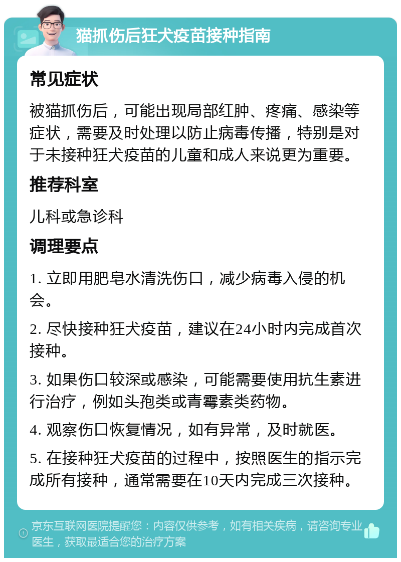 猫抓伤后狂犬疫苗接种指南 常见症状 被猫抓伤后，可能出现局部红肿、疼痛、感染等症状，需要及时处理以防止病毒传播，特别是对于未接种狂犬疫苗的儿童和成人来说更为重要。 推荐科室 儿科或急诊科 调理要点 1. 立即用肥皂水清洗伤口，减少病毒入侵的机会。 2. 尽快接种狂犬疫苗，建议在24小时内完成首次接种。 3. 如果伤口较深或感染，可能需要使用抗生素进行治疗，例如头孢类或青霉素类药物。 4. 观察伤口恢复情况，如有异常，及时就医。 5. 在接种狂犬疫苗的过程中，按照医生的指示完成所有接种，通常需要在10天内完成三次接种。