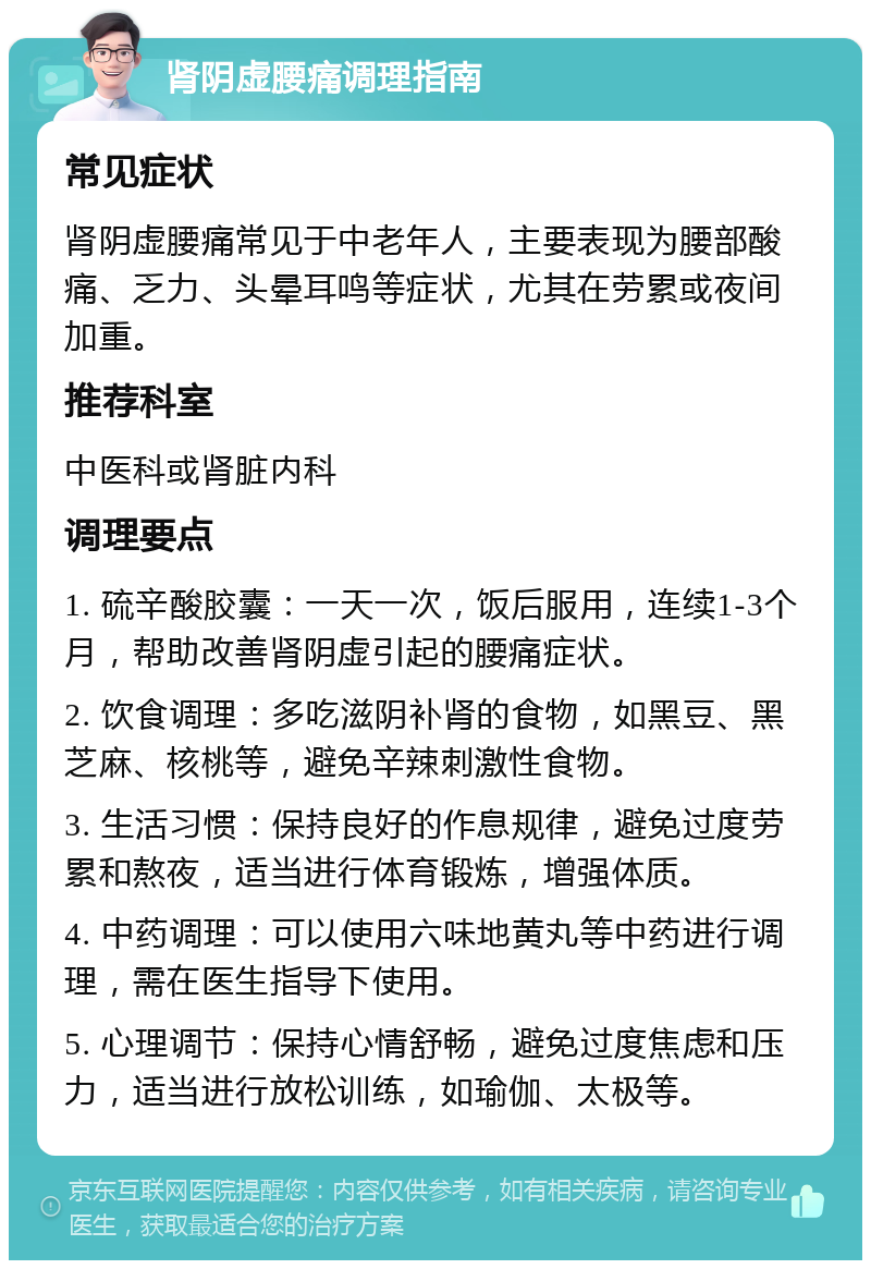 肾阴虚腰痛调理指南 常见症状 肾阴虚腰痛常见于中老年人，主要表现为腰部酸痛、乏力、头晕耳鸣等症状，尤其在劳累或夜间加重。 推荐科室 中医科或肾脏内科 调理要点 1. 硫辛酸胶囊：一天一次，饭后服用，连续1-3个月，帮助改善肾阴虚引起的腰痛症状。 2. 饮食调理：多吃滋阴补肾的食物，如黑豆、黑芝麻、核桃等，避免辛辣刺激性食物。 3. 生活习惯：保持良好的作息规律，避免过度劳累和熬夜，适当进行体育锻炼，增强体质。 4. 中药调理：可以使用六味地黄丸等中药进行调理，需在医生指导下使用。 5. 心理调节：保持心情舒畅，避免过度焦虑和压力，适当进行放松训练，如瑜伽、太极等。