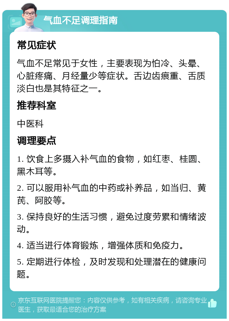 气血不足调理指南 常见症状 气血不足常见于女性，主要表现为怕冷、头晕、心脏疼痛、月经量少等症状。舌边齿痕重、舌质淡白也是其特征之一。 推荐科室 中医科 调理要点 1. 饮食上多摄入补气血的食物，如红枣、桂圆、黑木耳等。 2. 可以服用补气血的中药或补养品，如当归、黄芪、阿胶等。 3. 保持良好的生活习惯，避免过度劳累和情绪波动。 4. 适当进行体育锻炼，增强体质和免疫力。 5. 定期进行体检，及时发现和处理潜在的健康问题。