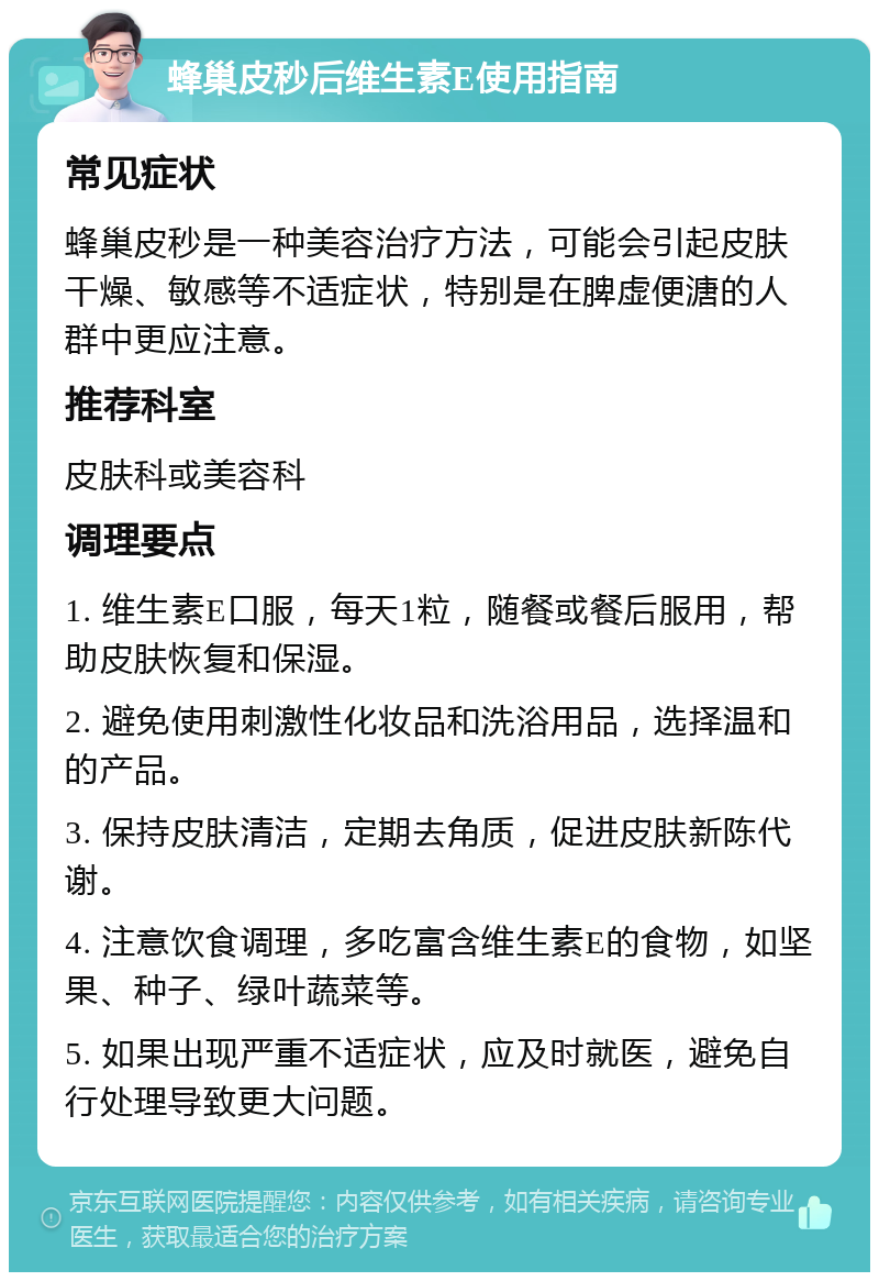 蜂巢皮秒后维生素E使用指南 常见症状 蜂巢皮秒是一种美容治疗方法，可能会引起皮肤干燥、敏感等不适症状，特别是在脾虚便溏的人群中更应注意。 推荐科室 皮肤科或美容科 调理要点 1. 维生素E口服，每天1粒，随餐或餐后服用，帮助皮肤恢复和保湿。 2. 避免使用刺激性化妆品和洗浴用品，选择温和的产品。 3. 保持皮肤清洁，定期去角质，促进皮肤新陈代谢。 4. 注意饮食调理，多吃富含维生素E的食物，如坚果、种子、绿叶蔬菜等。 5. 如果出现严重不适症状，应及时就医，避免自行处理导致更大问题。