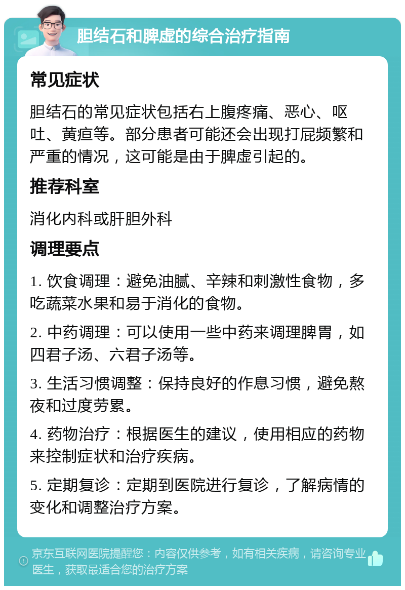 胆结石和脾虚的综合治疗指南 常见症状 胆结石的常见症状包括右上腹疼痛、恶心、呕吐、黄疸等。部分患者可能还会出现打屁频繁和严重的情况，这可能是由于脾虚引起的。 推荐科室 消化内科或肝胆外科 调理要点 1. 饮食调理：避免油腻、辛辣和刺激性食物，多吃蔬菜水果和易于消化的食物。 2. 中药调理：可以使用一些中药来调理脾胃，如四君子汤、六君子汤等。 3. 生活习惯调整：保持良好的作息习惯，避免熬夜和过度劳累。 4. 药物治疗：根据医生的建议，使用相应的药物来控制症状和治疗疾病。 5. 定期复诊：定期到医院进行复诊，了解病情的变化和调整治疗方案。