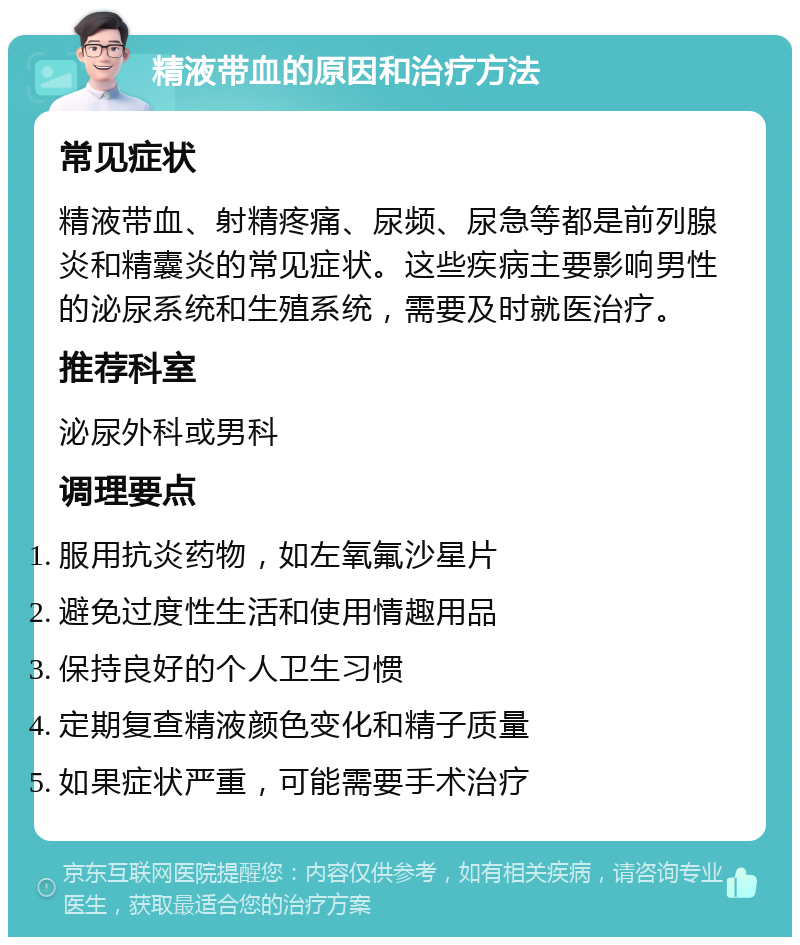 精液带血的原因和治疗方法 常见症状 精液带血、射精疼痛、尿频、尿急等都是前列腺炎和精囊炎的常见症状。这些疾病主要影响男性的泌尿系统和生殖系统，需要及时就医治疗。 推荐科室 泌尿外科或男科 调理要点 服用抗炎药物，如左氧氟沙星片 避免过度性生活和使用情趣用品 保持良好的个人卫生习惯 定期复查精液颜色变化和精子质量 如果症状严重，可能需要手术治疗