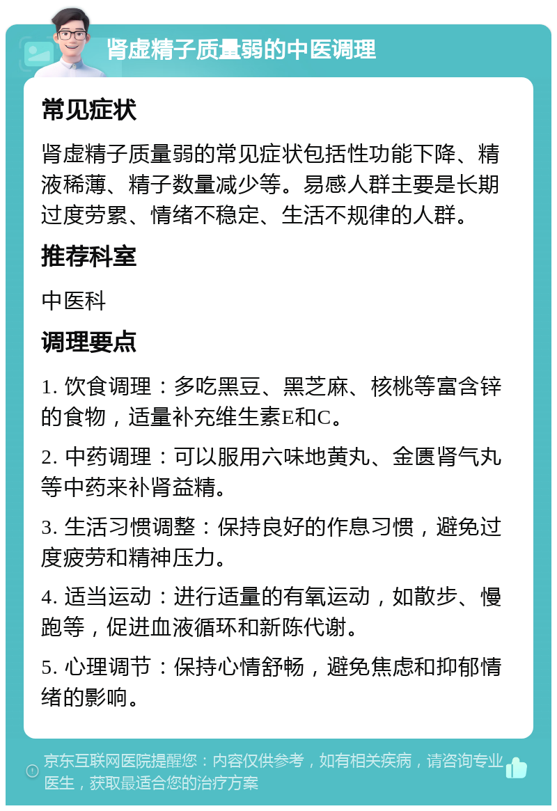 肾虚精子质量弱的中医调理 常见症状 肾虚精子质量弱的常见症状包括性功能下降、精液稀薄、精子数量减少等。易感人群主要是长期过度劳累、情绪不稳定、生活不规律的人群。 推荐科室 中医科 调理要点 1. 饮食调理：多吃黑豆、黑芝麻、核桃等富含锌的食物，适量补充维生素E和C。 2. 中药调理：可以服用六味地黄丸、金匮肾气丸等中药来补肾益精。 3. 生活习惯调整：保持良好的作息习惯，避免过度疲劳和精神压力。 4. 适当运动：进行适量的有氧运动，如散步、慢跑等，促进血液循环和新陈代谢。 5. 心理调节：保持心情舒畅，避免焦虑和抑郁情绪的影响。