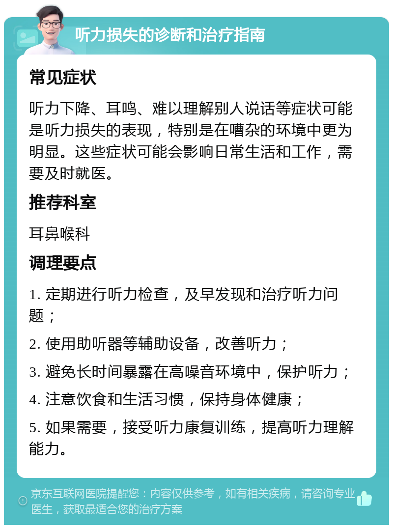 听力损失的诊断和治疗指南 常见症状 听力下降、耳鸣、难以理解别人说话等症状可能是听力损失的表现，特别是在嘈杂的环境中更为明显。这些症状可能会影响日常生活和工作，需要及时就医。 推荐科室 耳鼻喉科 调理要点 1. 定期进行听力检查，及早发现和治疗听力问题； 2. 使用助听器等辅助设备，改善听力； 3. 避免长时间暴露在高噪音环境中，保护听力； 4. 注意饮食和生活习惯，保持身体健康； 5. 如果需要，接受听力康复训练，提高听力理解能力。