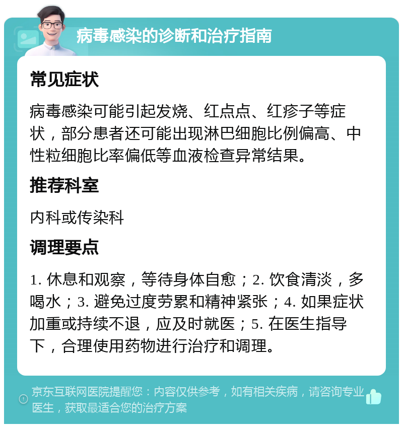 病毒感染的诊断和治疗指南 常见症状 病毒感染可能引起发烧、红点点、红疹子等症状，部分患者还可能出现淋巴细胞比例偏高、中性粒细胞比率偏低等血液检查异常结果。 推荐科室 内科或传染科 调理要点 1. 休息和观察，等待身体自愈；2. 饮食清淡，多喝水；3. 避免过度劳累和精神紧张；4. 如果症状加重或持续不退，应及时就医；5. 在医生指导下，合理使用药物进行治疗和调理。