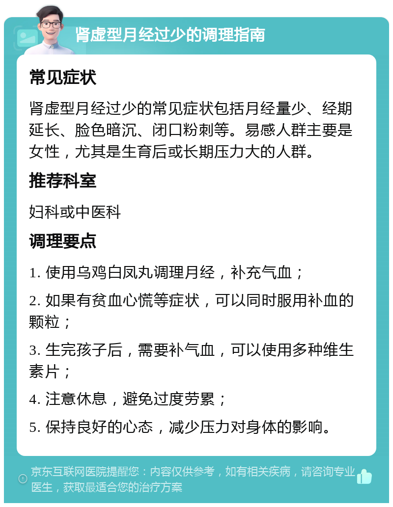 肾虚型月经过少的调理指南 常见症状 肾虚型月经过少的常见症状包括月经量少、经期延长、脸色暗沉、闭口粉刺等。易感人群主要是女性，尤其是生育后或长期压力大的人群。 推荐科室 妇科或中医科 调理要点 1. 使用乌鸡白凤丸调理月经，补充气血； 2. 如果有贫血心慌等症状，可以同时服用补血的颗粒； 3. 生完孩子后，需要补气血，可以使用多种维生素片； 4. 注意休息，避免过度劳累； 5. 保持良好的心态，减少压力对身体的影响。