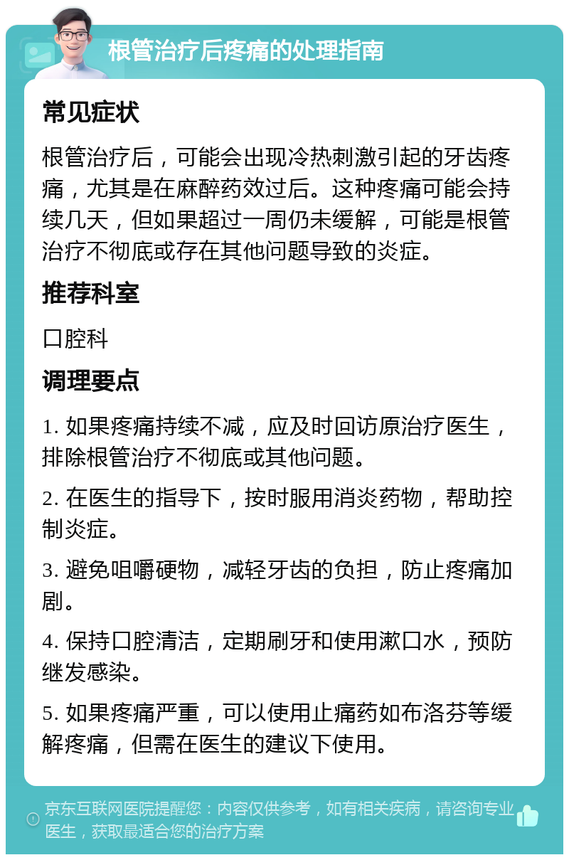 根管治疗后疼痛的处理指南 常见症状 根管治疗后，可能会出现冷热刺激引起的牙齿疼痛，尤其是在麻醉药效过后。这种疼痛可能会持续几天，但如果超过一周仍未缓解，可能是根管治疗不彻底或存在其他问题导致的炎症。 推荐科室 口腔科 调理要点 1. 如果疼痛持续不减，应及时回访原治疗医生，排除根管治疗不彻底或其他问题。 2. 在医生的指导下，按时服用消炎药物，帮助控制炎症。 3. 避免咀嚼硬物，减轻牙齿的负担，防止疼痛加剧。 4. 保持口腔清洁，定期刷牙和使用漱口水，预防继发感染。 5. 如果疼痛严重，可以使用止痛药如布洛芬等缓解疼痛，但需在医生的建议下使用。