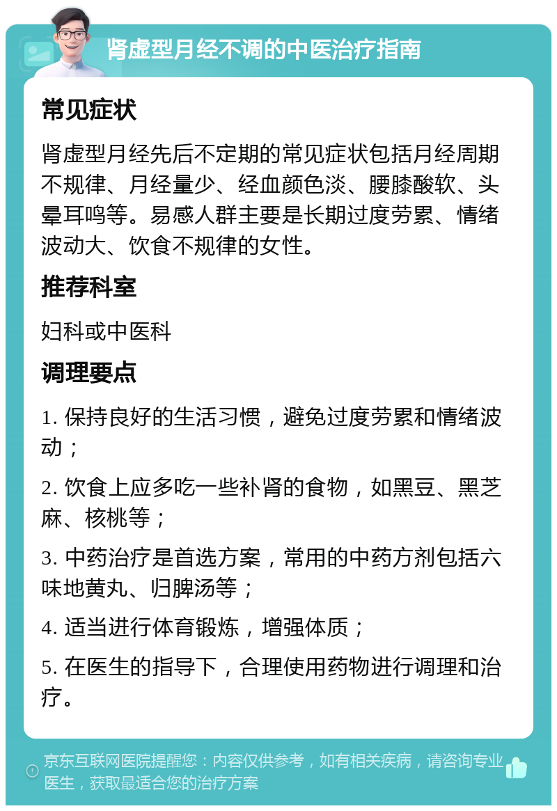 肾虚型月经不调的中医治疗指南 常见症状 肾虚型月经先后不定期的常见症状包括月经周期不规律、月经量少、经血颜色淡、腰膝酸软、头晕耳鸣等。易感人群主要是长期过度劳累、情绪波动大、饮食不规律的女性。 推荐科室 妇科或中医科 调理要点 1. 保持良好的生活习惯，避免过度劳累和情绪波动； 2. 饮食上应多吃一些补肾的食物，如黑豆、黑芝麻、核桃等； 3. 中药治疗是首选方案，常用的中药方剂包括六味地黄丸、归脾汤等； 4. 适当进行体育锻炼，增强体质； 5. 在医生的指导下，合理使用药物进行调理和治疗。