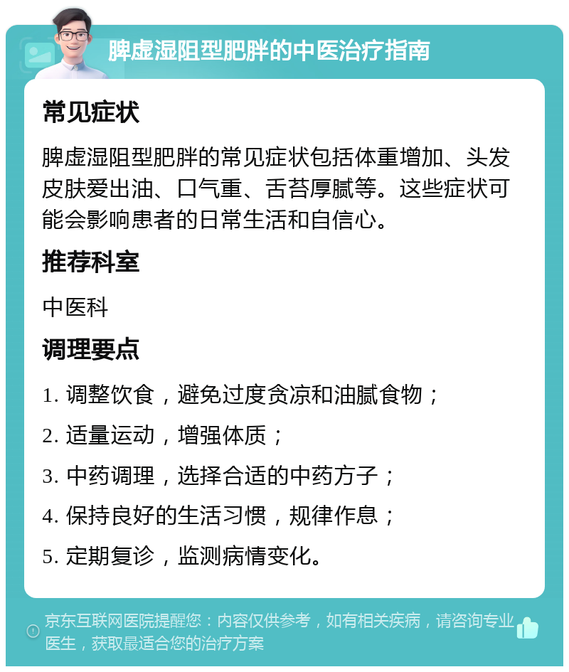 脾虚湿阻型肥胖的中医治疗指南 常见症状 脾虚湿阻型肥胖的常见症状包括体重增加、头发皮肤爱出油、口气重、舌苔厚腻等。这些症状可能会影响患者的日常生活和自信心。 推荐科室 中医科 调理要点 1. 调整饮食，避免过度贪凉和油腻食物； 2. 适量运动，增强体质； 3. 中药调理，选择合适的中药方子； 4. 保持良好的生活习惯，规律作息； 5. 定期复诊，监测病情变化。