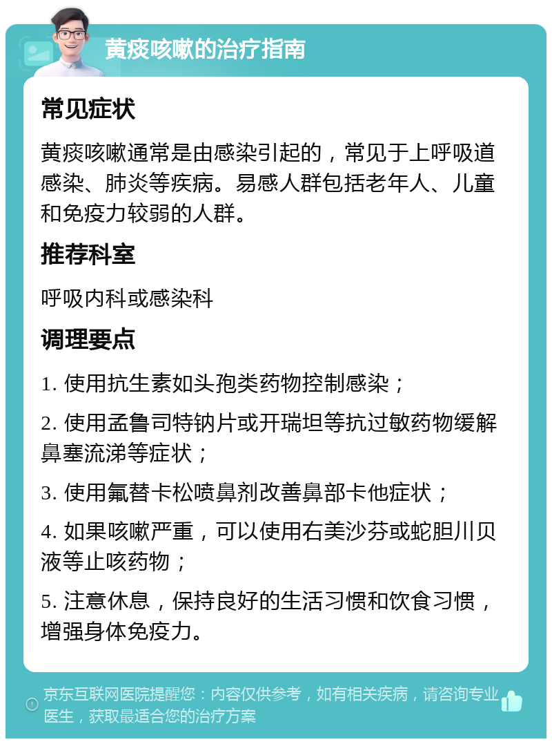 黄痰咳嗽的治疗指南 常见症状 黄痰咳嗽通常是由感染引起的，常见于上呼吸道感染、肺炎等疾病。易感人群包括老年人、儿童和免疫力较弱的人群。 推荐科室 呼吸内科或感染科 调理要点 1. 使用抗生素如头孢类药物控制感染； 2. 使用孟鲁司特钠片或开瑞坦等抗过敏药物缓解鼻塞流涕等症状； 3. 使用氟替卡松喷鼻剂改善鼻部卡他症状； 4. 如果咳嗽严重，可以使用右美沙芬或蛇胆川贝液等止咳药物； 5. 注意休息，保持良好的生活习惯和饮食习惯，增强身体免疫力。