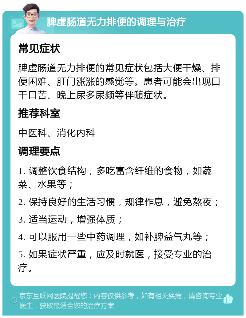 脾虚肠道无力排便的调理与治疗 常见症状 脾虚肠道无力排便的常见症状包括大便干燥、排便困难、肛门涨涨的感觉等。患者可能会出现口干口苦、晚上尿多尿频等伴随症状。 推荐科室 中医科、消化内科 调理要点 1. 调整饮食结构，多吃富含纤维的食物，如蔬菜、水果等； 2. 保持良好的生活习惯，规律作息，避免熬夜； 3. 适当运动，增强体质； 4. 可以服用一些中药调理，如补脾益气丸等； 5. 如果症状严重，应及时就医，接受专业的治疗。