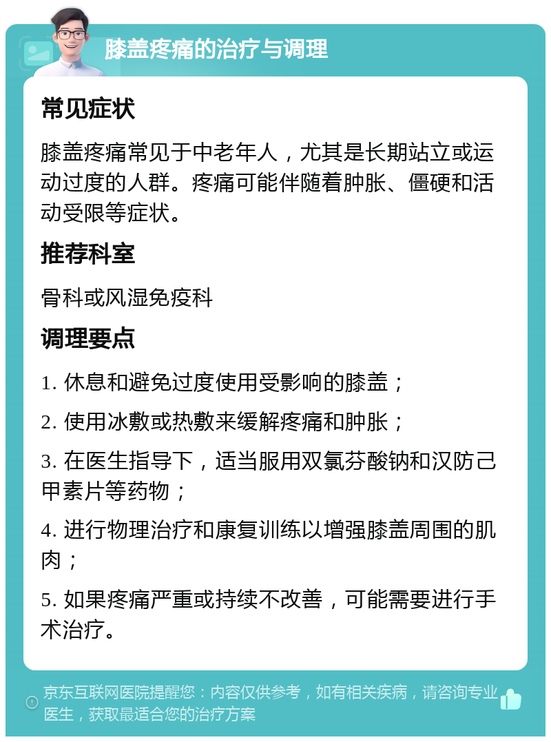 膝盖疼痛的治疗与调理 常见症状 膝盖疼痛常见于中老年人，尤其是长期站立或运动过度的人群。疼痛可能伴随着肿胀、僵硬和活动受限等症状。 推荐科室 骨科或风湿免疫科 调理要点 1. 休息和避免过度使用受影响的膝盖； 2. 使用冰敷或热敷来缓解疼痛和肿胀； 3. 在医生指导下，适当服用双氯芬酸钠和汉防己甲素片等药物； 4. 进行物理治疗和康复训练以增强膝盖周围的肌肉； 5. 如果疼痛严重或持续不改善，可能需要进行手术治疗。