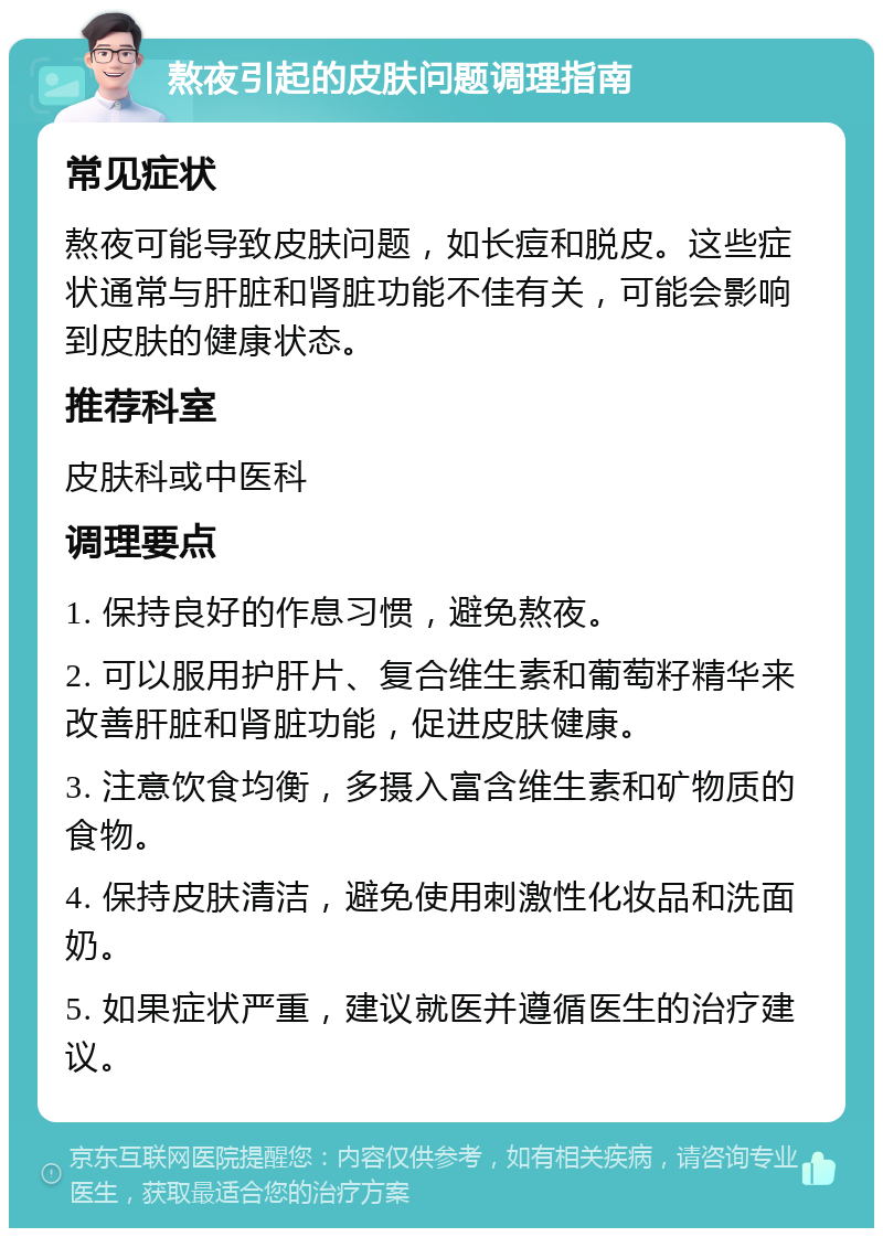 熬夜引起的皮肤问题调理指南 常见症状 熬夜可能导致皮肤问题，如长痘和脱皮。这些症状通常与肝脏和肾脏功能不佳有关，可能会影响到皮肤的健康状态。 推荐科室 皮肤科或中医科 调理要点 1. 保持良好的作息习惯，避免熬夜。 2. 可以服用护肝片、复合维生素和葡萄籽精华来改善肝脏和肾脏功能，促进皮肤健康。 3. 注意饮食均衡，多摄入富含维生素和矿物质的食物。 4. 保持皮肤清洁，避免使用刺激性化妆品和洗面奶。 5. 如果症状严重，建议就医并遵循医生的治疗建议。