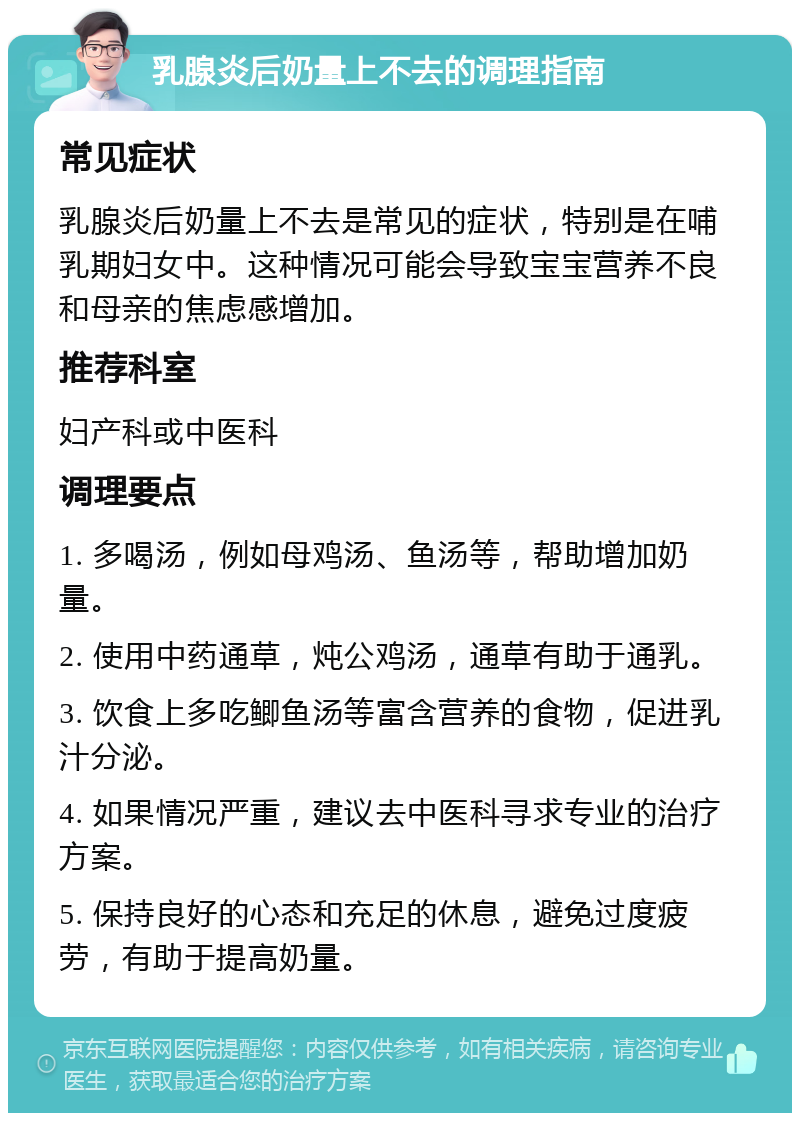 乳腺炎后奶量上不去的调理指南 常见症状 乳腺炎后奶量上不去是常见的症状，特别是在哺乳期妇女中。这种情况可能会导致宝宝营养不良和母亲的焦虑感增加。 推荐科室 妇产科或中医科 调理要点 1. 多喝汤，例如母鸡汤、鱼汤等，帮助增加奶量。 2. 使用中药通草，炖公鸡汤，通草有助于通乳。 3. 饮食上多吃鲫鱼汤等富含营养的食物，促进乳汁分泌。 4. 如果情况严重，建议去中医科寻求专业的治疗方案。 5. 保持良好的心态和充足的休息，避免过度疲劳，有助于提高奶量。