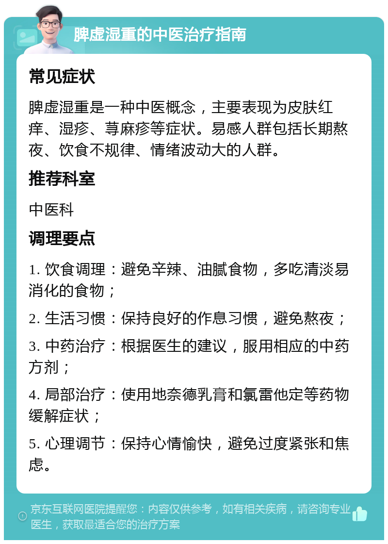 脾虚湿重的中医治疗指南 常见症状 脾虚湿重是一种中医概念，主要表现为皮肤红痒、湿疹、荨麻疹等症状。易感人群包括长期熬夜、饮食不规律、情绪波动大的人群。 推荐科室 中医科 调理要点 1. 饮食调理：避免辛辣、油腻食物，多吃清淡易消化的食物； 2. 生活习惯：保持良好的作息习惯，避免熬夜； 3. 中药治疗：根据医生的建议，服用相应的中药方剂； 4. 局部治疗：使用地奈德乳膏和氯雷他定等药物缓解症状； 5. 心理调节：保持心情愉快，避免过度紧张和焦虑。