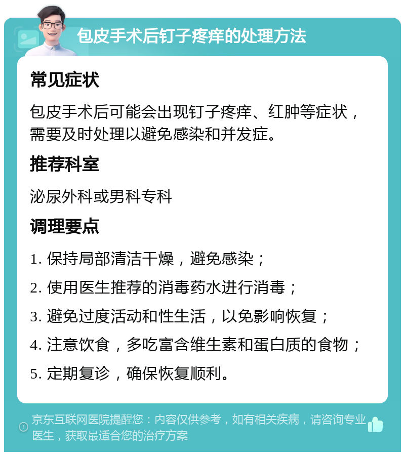 包皮手术后钉子疼痒的处理方法 常见症状 包皮手术后可能会出现钉子疼痒、红肿等症状，需要及时处理以避免感染和并发症。 推荐科室 泌尿外科或男科专科 调理要点 1. 保持局部清洁干燥，避免感染； 2. 使用医生推荐的消毒药水进行消毒； 3. 避免过度活动和性生活，以免影响恢复； 4. 注意饮食，多吃富含维生素和蛋白质的食物； 5. 定期复诊，确保恢复顺利。