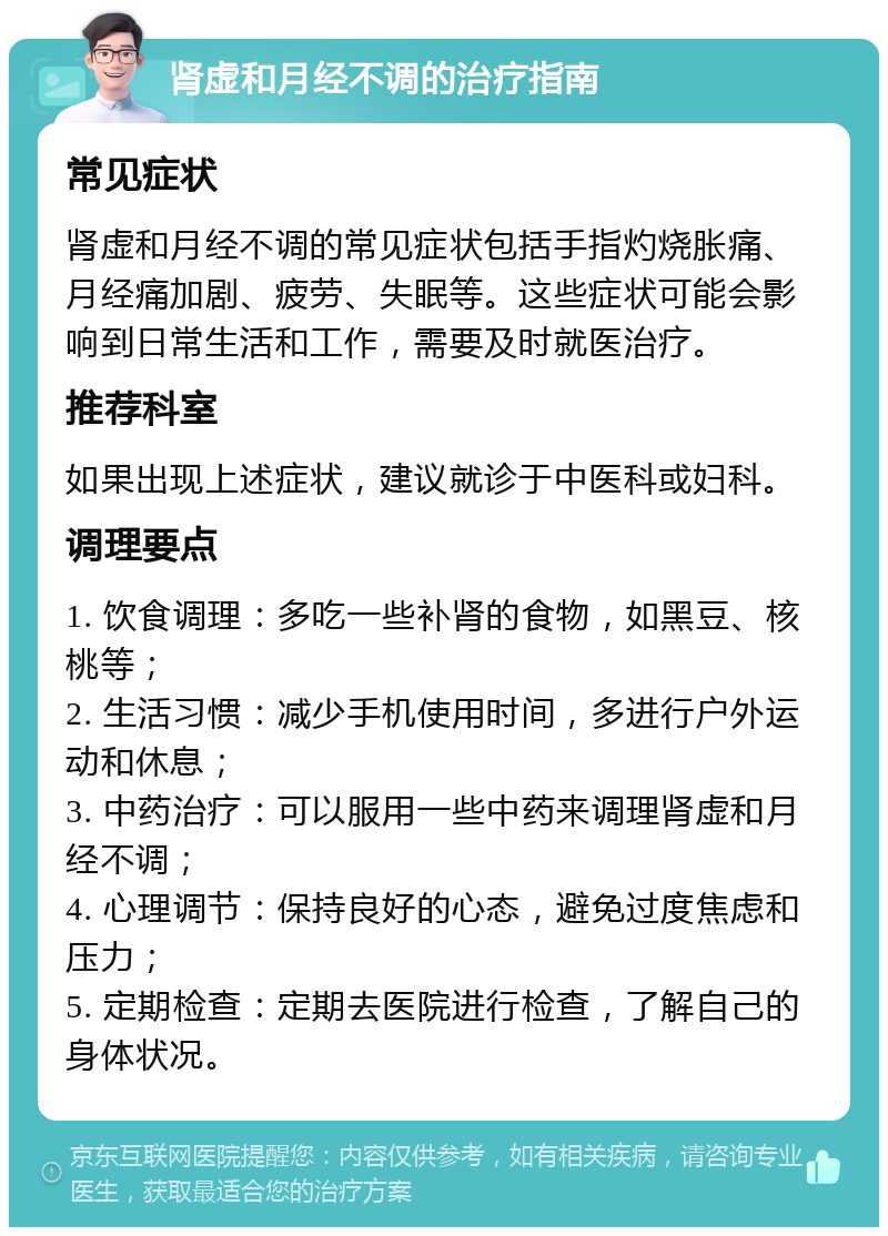 肾虚和月经不调的治疗指南 常见症状 肾虚和月经不调的常见症状包括手指灼烧胀痛、月经痛加剧、疲劳、失眠等。这些症状可能会影响到日常生活和工作，需要及时就医治疗。 推荐科室 如果出现上述症状，建议就诊于中医科或妇科。 调理要点 1. 饮食调理：多吃一些补肾的食物，如黑豆、核桃等； 2. 生活习惯：减少手机使用时间，多进行户外运动和休息； 3. 中药治疗：可以服用一些中药来调理肾虚和月经不调； 4. 心理调节：保持良好的心态，避免过度焦虑和压力； 5. 定期检查：定期去医院进行检查，了解自己的身体状况。