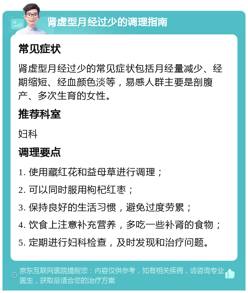 肾虚型月经过少的调理指南 常见症状 肾虚型月经过少的常见症状包括月经量减少、经期缩短、经血颜色淡等，易感人群主要是剖腹产、多次生育的女性。 推荐科室 妇科 调理要点 1. 使用藏红花和益母草进行调理； 2. 可以同时服用枸杞红枣； 3. 保持良好的生活习惯，避免过度劳累； 4. 饮食上注意补充营养，多吃一些补肾的食物； 5. 定期进行妇科检查，及时发现和治疗问题。