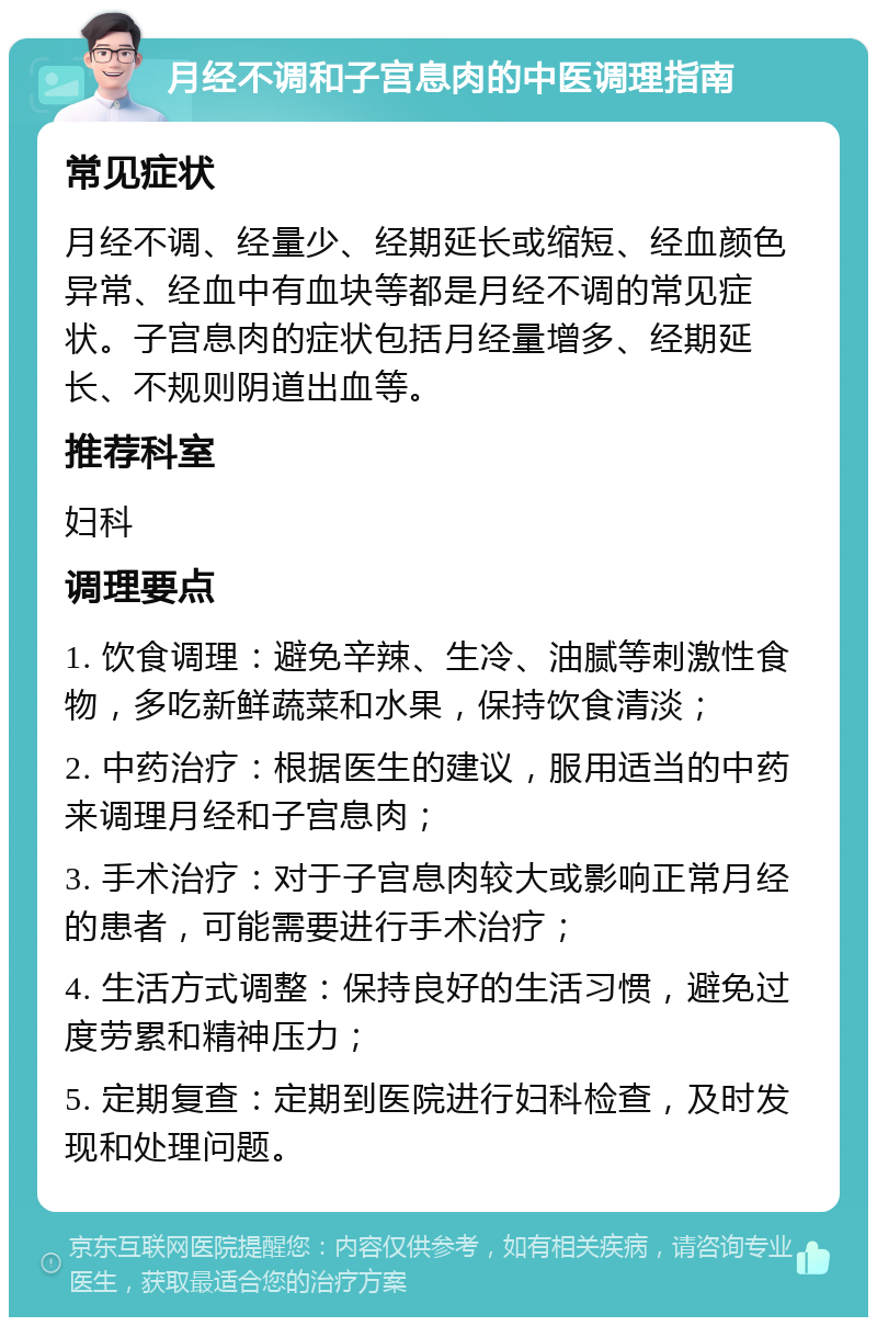 月经不调和子宫息肉的中医调理指南 常见症状 月经不调、经量少、经期延长或缩短、经血颜色异常、经血中有血块等都是月经不调的常见症状。子宫息肉的症状包括月经量增多、经期延长、不规则阴道出血等。 推荐科室 妇科 调理要点 1. 饮食调理：避免辛辣、生冷、油腻等刺激性食物，多吃新鲜蔬菜和水果，保持饮食清淡； 2. 中药治疗：根据医生的建议，服用适当的中药来调理月经和子宫息肉； 3. 手术治疗：对于子宫息肉较大或影响正常月经的患者，可能需要进行手术治疗； 4. 生活方式调整：保持良好的生活习惯，避免过度劳累和精神压力； 5. 定期复查：定期到医院进行妇科检查，及时发现和处理问题。