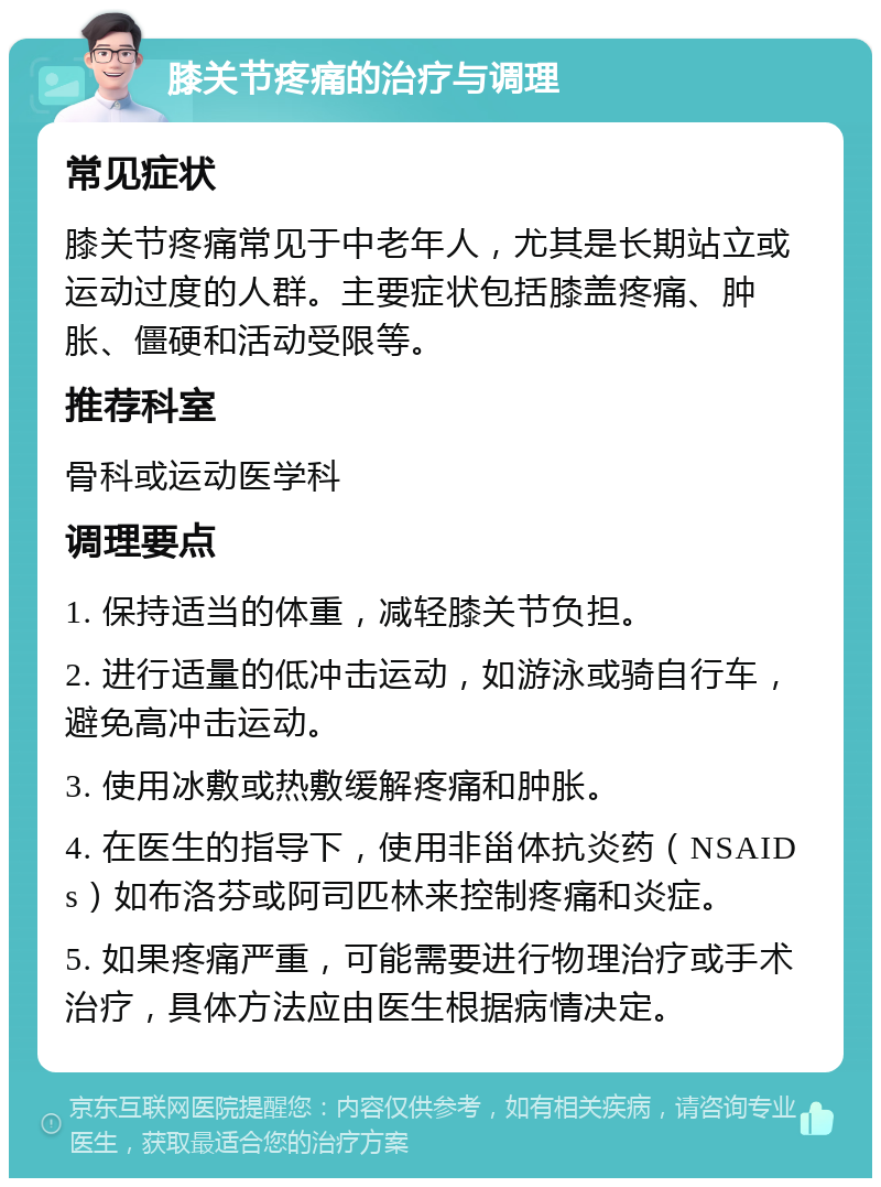 膝关节疼痛的治疗与调理 常见症状 膝关节疼痛常见于中老年人，尤其是长期站立或运动过度的人群。主要症状包括膝盖疼痛、肿胀、僵硬和活动受限等。 推荐科室 骨科或运动医学科 调理要点 1. 保持适当的体重，减轻膝关节负担。 2. 进行适量的低冲击运动，如游泳或骑自行车，避免高冲击运动。 3. 使用冰敷或热敷缓解疼痛和肿胀。 4. 在医生的指导下，使用非甾体抗炎药（NSAIDs）如布洛芬或阿司匹林来控制疼痛和炎症。 5. 如果疼痛严重，可能需要进行物理治疗或手术治疗，具体方法应由医生根据病情决定。