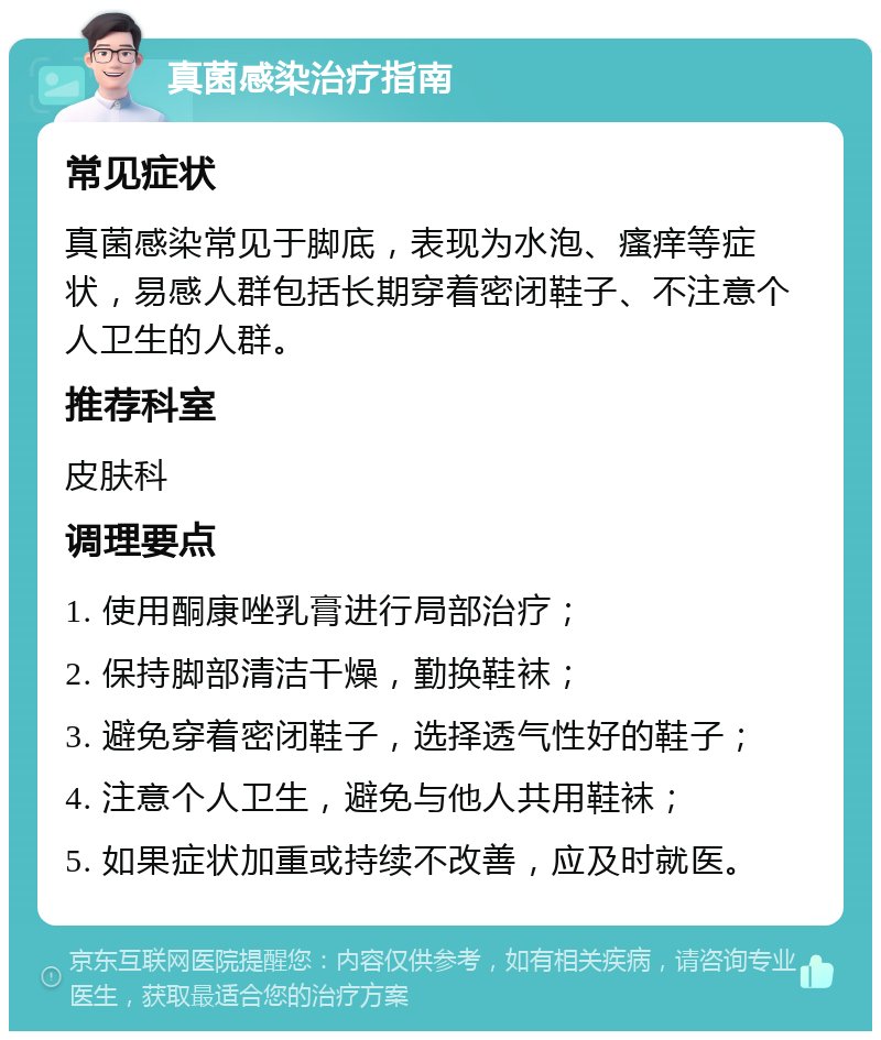 真菌感染治疗指南 常见症状 真菌感染常见于脚底，表现为水泡、瘙痒等症状，易感人群包括长期穿着密闭鞋子、不注意个人卫生的人群。 推荐科室 皮肤科 调理要点 1. 使用酮康唑乳膏进行局部治疗； 2. 保持脚部清洁干燥，勤换鞋袜； 3. 避免穿着密闭鞋子，选择透气性好的鞋子； 4. 注意个人卫生，避免与他人共用鞋袜； 5. 如果症状加重或持续不改善，应及时就医。