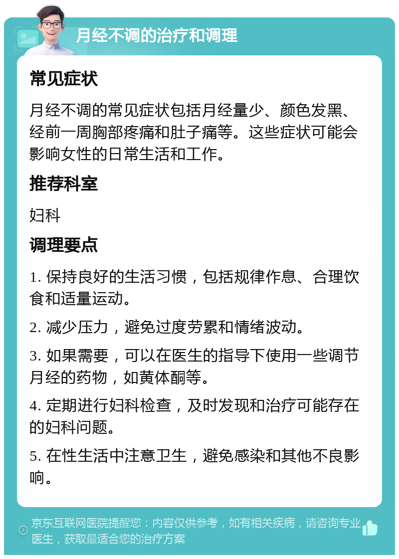 月经不调的治疗和调理 常见症状 月经不调的常见症状包括月经量少、颜色发黑、经前一周胸部疼痛和肚子痛等。这些症状可能会影响女性的日常生活和工作。 推荐科室 妇科 调理要点 1. 保持良好的生活习惯，包括规律作息、合理饮食和适量运动。 2. 减少压力，避免过度劳累和情绪波动。 3. 如果需要，可以在医生的指导下使用一些调节月经的药物，如黄体酮等。 4. 定期进行妇科检查，及时发现和治疗可能存在的妇科问题。 5. 在性生活中注意卫生，避免感染和其他不良影响。