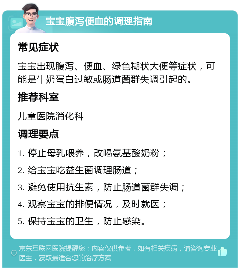 宝宝腹泻便血的调理指南 常见症状 宝宝出现腹泻、便血、绿色糊状大便等症状，可能是牛奶蛋白过敏或肠道菌群失调引起的。 推荐科室 儿童医院消化科 调理要点 1. 停止母乳喂养，改喝氨基酸奶粉； 2. 给宝宝吃益生菌调理肠道； 3. 避免使用抗生素，防止肠道菌群失调； 4. 观察宝宝的排便情况，及时就医； 5. 保持宝宝的卫生，防止感染。