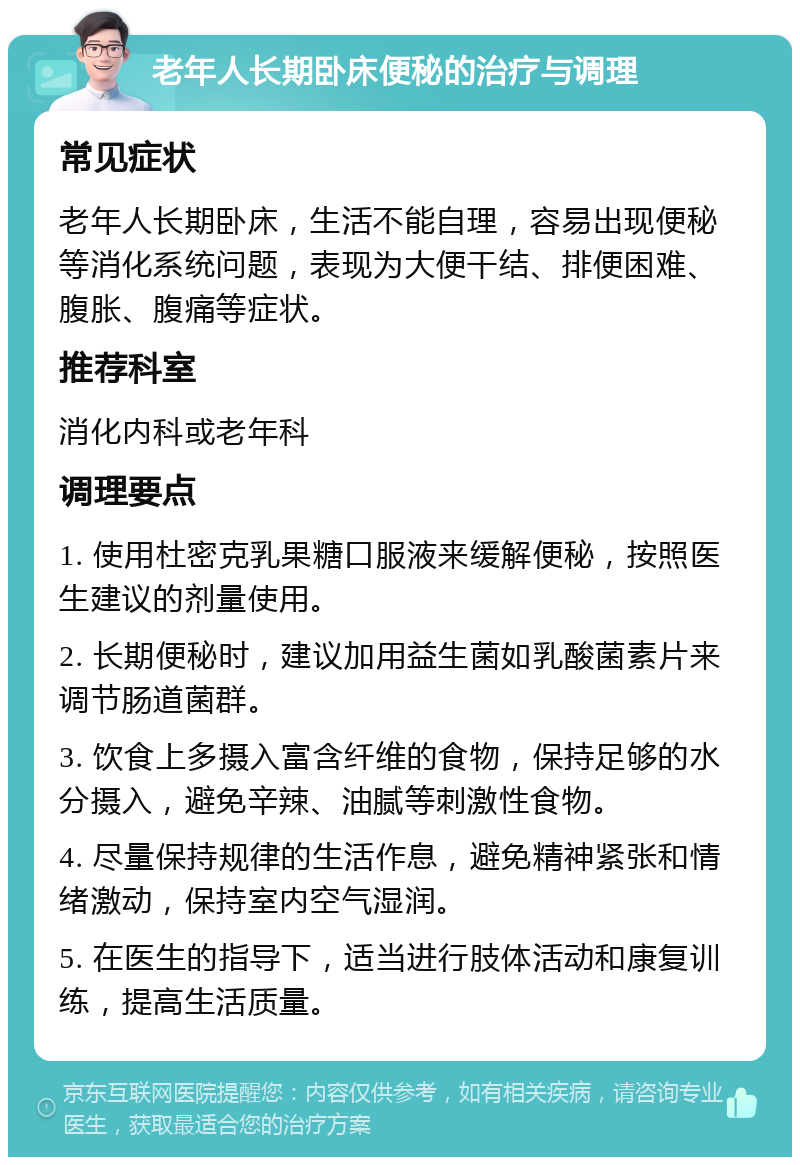 老年人长期卧床便秘的治疗与调理 常见症状 老年人长期卧床，生活不能自理，容易出现便秘等消化系统问题，表现为大便干结、排便困难、腹胀、腹痛等症状。 推荐科室 消化内科或老年科 调理要点 1. 使用杜密克乳果糖口服液来缓解便秘，按照医生建议的剂量使用。 2. 长期便秘时，建议加用益生菌如乳酸菌素片来调节肠道菌群。 3. 饮食上多摄入富含纤维的食物，保持足够的水分摄入，避免辛辣、油腻等刺激性食物。 4. 尽量保持规律的生活作息，避免精神紧张和情绪激动，保持室内空气湿润。 5. 在医生的指导下，适当进行肢体活动和康复训练，提高生活质量。