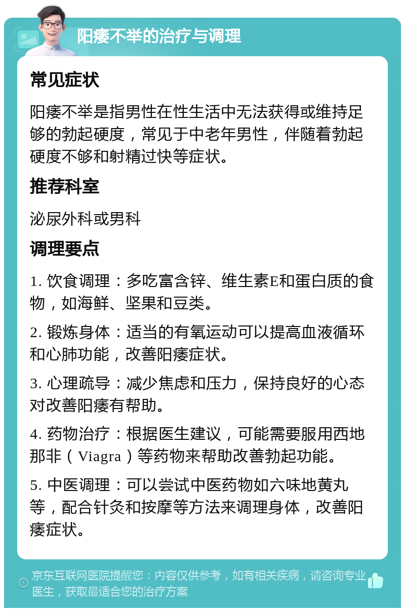 阳痿不举的治疗与调理 常见症状 阳痿不举是指男性在性生活中无法获得或维持足够的勃起硬度，常见于中老年男性，伴随着勃起硬度不够和射精过快等症状。 推荐科室 泌尿外科或男科 调理要点 1. 饮食调理：多吃富含锌、维生素E和蛋白质的食物，如海鲜、坚果和豆类。 2. 锻炼身体：适当的有氧运动可以提高血液循环和心肺功能，改善阳痿症状。 3. 心理疏导：减少焦虑和压力，保持良好的心态对改善阳痿有帮助。 4. 药物治疗：根据医生建议，可能需要服用西地那非（Viagra）等药物来帮助改善勃起功能。 5. 中医调理：可以尝试中医药物如六味地黄丸等，配合针灸和按摩等方法来调理身体，改善阳痿症状。