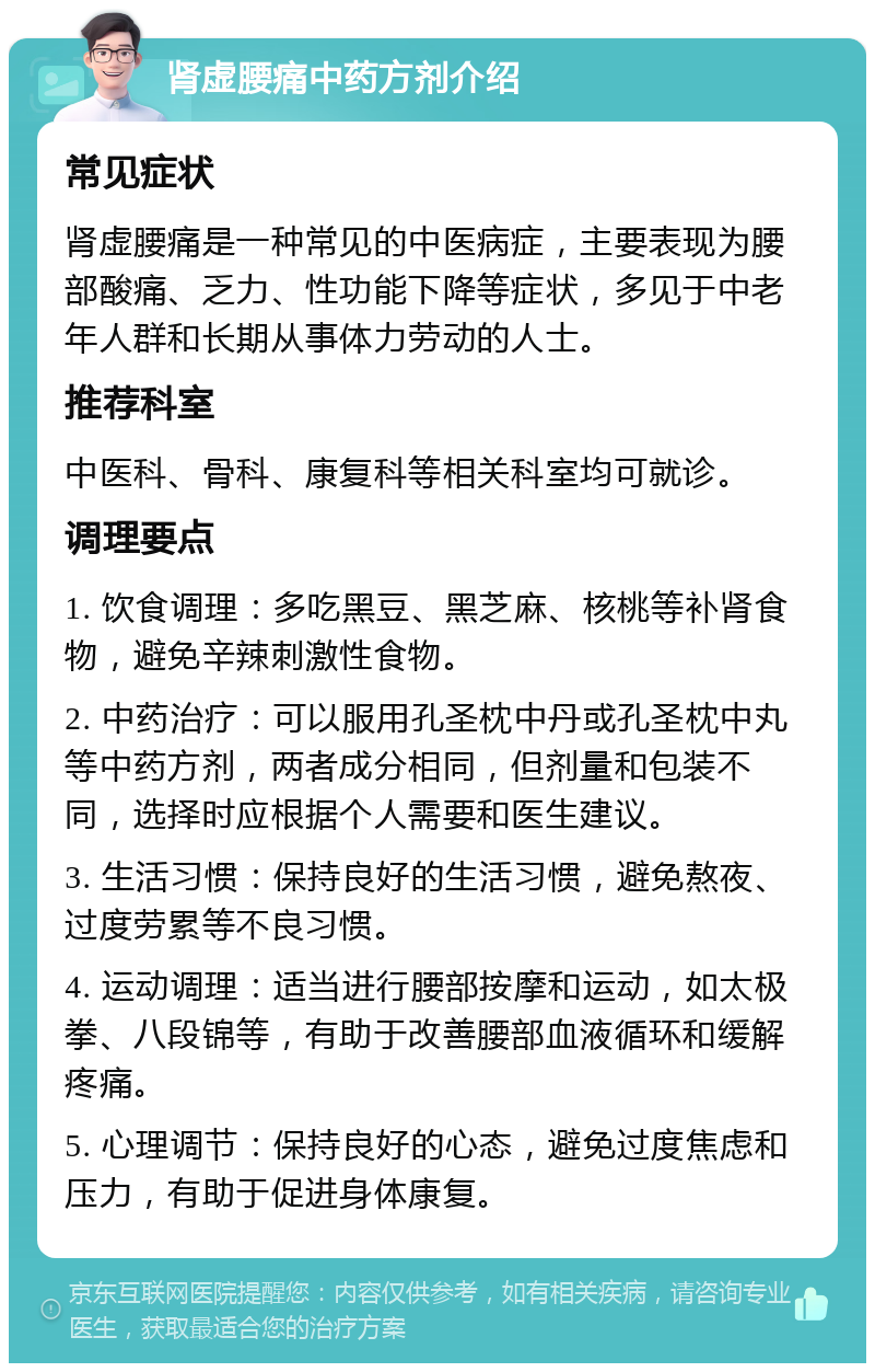 肾虚腰痛中药方剂介绍 常见症状 肾虚腰痛是一种常见的中医病症，主要表现为腰部酸痛、乏力、性功能下降等症状，多见于中老年人群和长期从事体力劳动的人士。 推荐科室 中医科、骨科、康复科等相关科室均可就诊。 调理要点 1. 饮食调理：多吃黑豆、黑芝麻、核桃等补肾食物，避免辛辣刺激性食物。 2. 中药治疗：可以服用孔圣枕中丹或孔圣枕中丸等中药方剂，两者成分相同，但剂量和包装不同，选择时应根据个人需要和医生建议。 3. 生活习惯：保持良好的生活习惯，避免熬夜、过度劳累等不良习惯。 4. 运动调理：适当进行腰部按摩和运动，如太极拳、八段锦等，有助于改善腰部血液循环和缓解疼痛。 5. 心理调节：保持良好的心态，避免过度焦虑和压力，有助于促进身体康复。