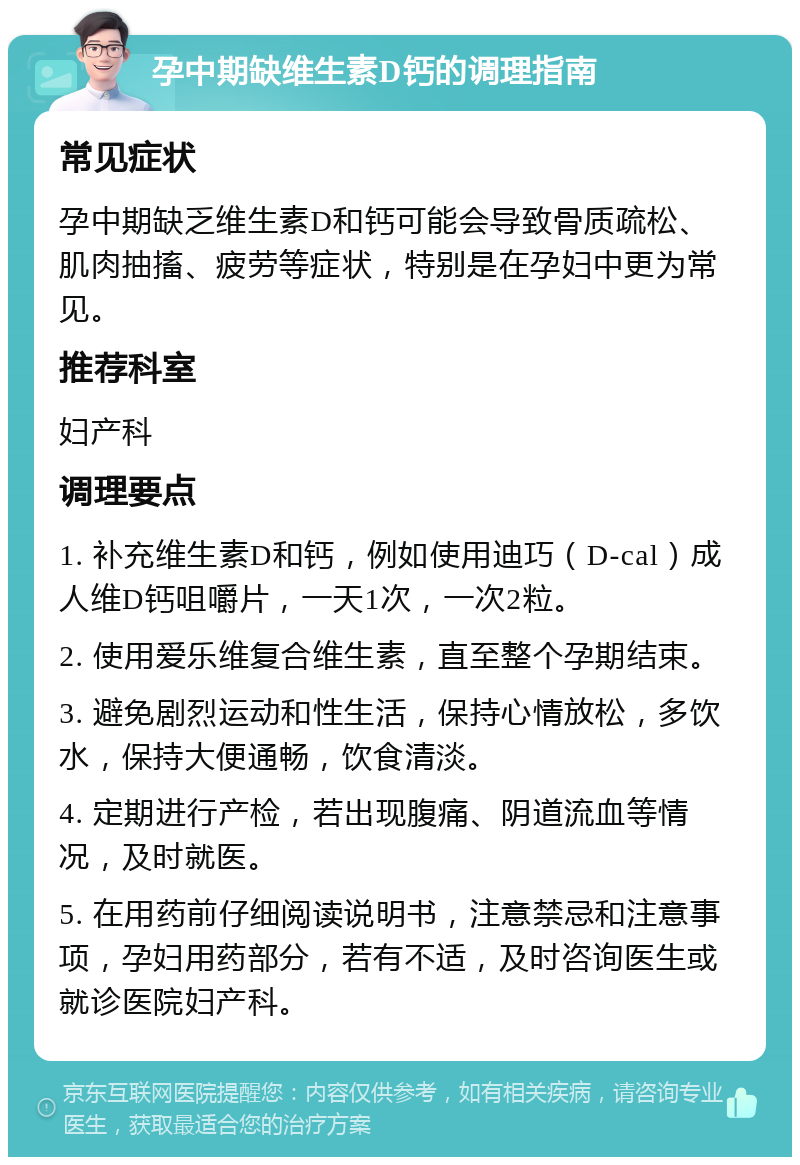 孕中期缺维生素D钙的调理指南 常见症状 孕中期缺乏维生素D和钙可能会导致骨质疏松、肌肉抽搐、疲劳等症状，特别是在孕妇中更为常见。 推荐科室 妇产科 调理要点 1. 补充维生素D和钙，例如使用迪巧（D-cal）成人维D钙咀嚼片，一天1次，一次2粒。 2. 使用爱乐维复合维生素，直至整个孕期结束。 3. 避免剧烈运动和性生活，保持心情放松，多饮水，保持大便通畅，饮食清淡。 4. 定期进行产检，若出现腹痛、阴道流血等情况，及时就医。 5. 在用药前仔细阅读说明书，注意禁忌和注意事项，孕妇用药部分，若有不适，及时咨询医生或就诊医院妇产科。