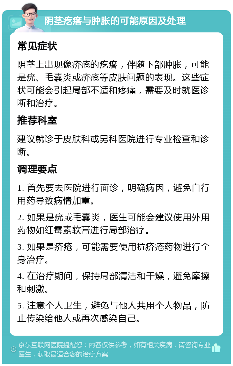 阴茎疙瘩与肿胀的可能原因及处理 常见症状 阴茎上出现像疥疮的疙瘩，伴随下部肿胀，可能是疣、毛囊炎或疥疮等皮肤问题的表现。这些症状可能会引起局部不适和疼痛，需要及时就医诊断和治疗。 推荐科室 建议就诊于皮肤科或男科医院进行专业检查和诊断。 调理要点 1. 首先要去医院进行面诊，明确病因，避免自行用药导致病情加重。 2. 如果是疣或毛囊炎，医生可能会建议使用外用药物如红霉素软膏进行局部治疗。 3. 如果是疥疮，可能需要使用抗疥疮药物进行全身治疗。 4. 在治疗期间，保持局部清洁和干燥，避免摩擦和刺激。 5. 注意个人卫生，避免与他人共用个人物品，防止传染给他人或再次感染自己。