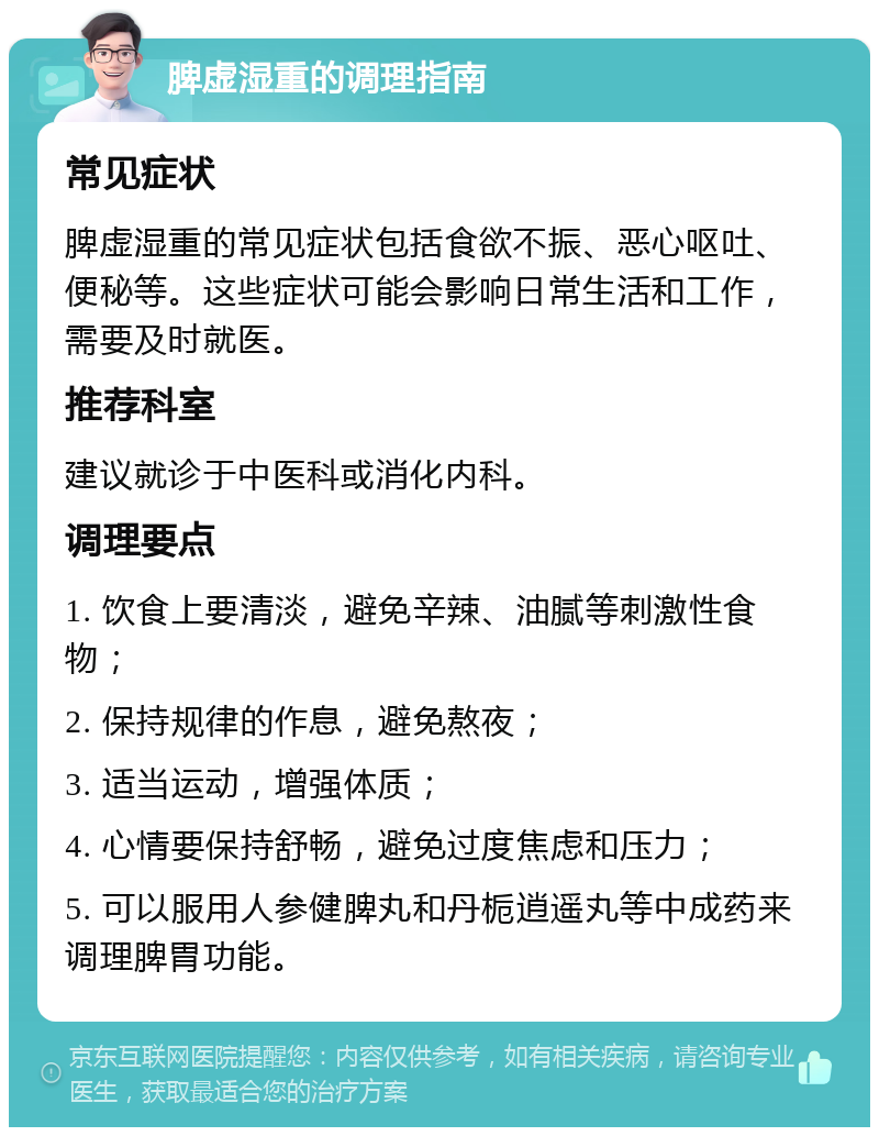 脾虚湿重的调理指南 常见症状 脾虚湿重的常见症状包括食欲不振、恶心呕吐、便秘等。这些症状可能会影响日常生活和工作，需要及时就医。 推荐科室 建议就诊于中医科或消化内科。 调理要点 1. 饮食上要清淡，避免辛辣、油腻等刺激性食物； 2. 保持规律的作息，避免熬夜； 3. 适当运动，增强体质； 4. 心情要保持舒畅，避免过度焦虑和压力； 5. 可以服用人参健脾丸和丹栀逍遥丸等中成药来调理脾胃功能。