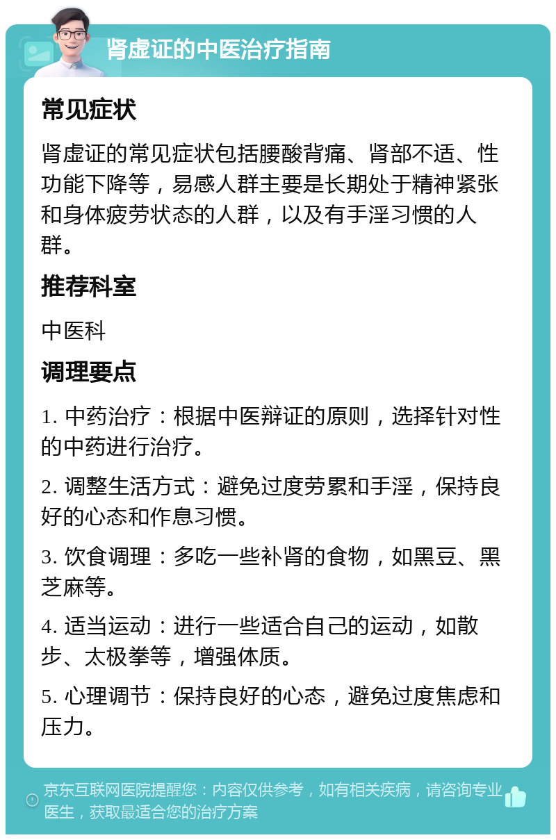 肾虚证的中医治疗指南 常见症状 肾虚证的常见症状包括腰酸背痛、肾部不适、性功能下降等，易感人群主要是长期处于精神紧张和身体疲劳状态的人群，以及有手淫习惯的人群。 推荐科室 中医科 调理要点 1. 中药治疗：根据中医辩证的原则，选择针对性的中药进行治疗。 2. 调整生活方式：避免过度劳累和手淫，保持良好的心态和作息习惯。 3. 饮食调理：多吃一些补肾的食物，如黑豆、黑芝麻等。 4. 适当运动：进行一些适合自己的运动，如散步、太极拳等，增强体质。 5. 心理调节：保持良好的心态，避免过度焦虑和压力。