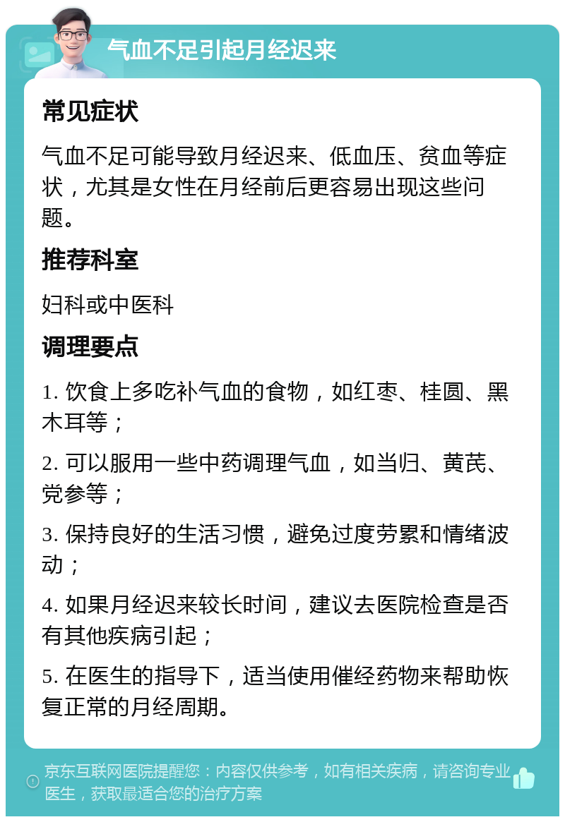 气血不足引起月经迟来 常见症状 气血不足可能导致月经迟来、低血压、贫血等症状，尤其是女性在月经前后更容易出现这些问题。 推荐科室 妇科或中医科 调理要点 1. 饮食上多吃补气血的食物，如红枣、桂圆、黑木耳等； 2. 可以服用一些中药调理气血，如当归、黄芪、党参等； 3. 保持良好的生活习惯，避免过度劳累和情绪波动； 4. 如果月经迟来较长时间，建议去医院检查是否有其他疾病引起； 5. 在医生的指导下，适当使用催经药物来帮助恢复正常的月经周期。