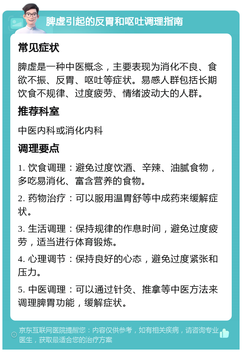 脾虚引起的反胃和呕吐调理指南 常见症状 脾虚是一种中医概念，主要表现为消化不良、食欲不振、反胃、呕吐等症状。易感人群包括长期饮食不规律、过度疲劳、情绪波动大的人群。 推荐科室 中医内科或消化内科 调理要点 1. 饮食调理：避免过度饮酒、辛辣、油腻食物，多吃易消化、富含营养的食物。 2. 药物治疗：可以服用温胃舒等中成药来缓解症状。 3. 生活调理：保持规律的作息时间，避免过度疲劳，适当进行体育锻炼。 4. 心理调节：保持良好的心态，避免过度紧张和压力。 5. 中医调理：可以通过针灸、推拿等中医方法来调理脾胃功能，缓解症状。