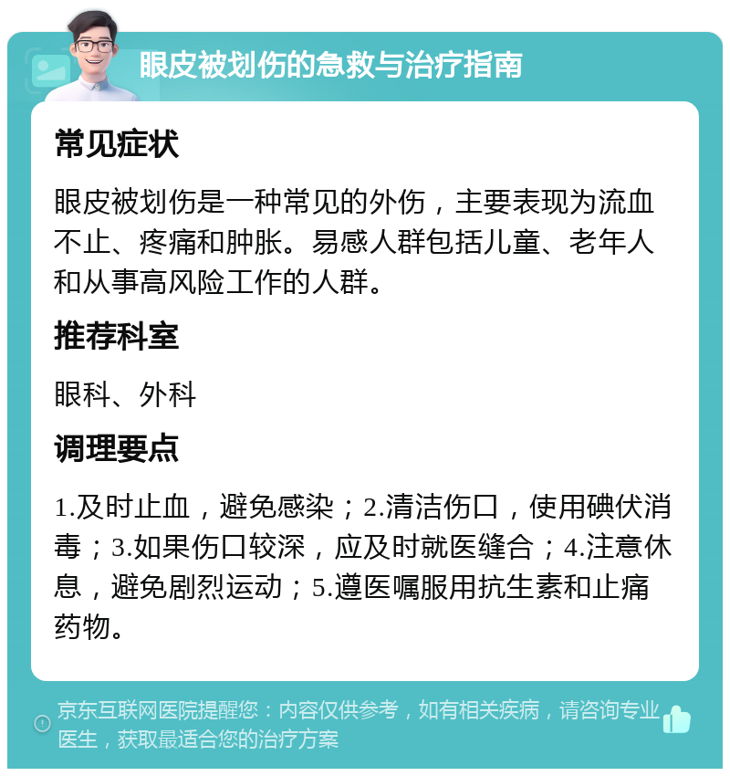 眼皮被划伤的急救与治疗指南 常见症状 眼皮被划伤是一种常见的外伤，主要表现为流血不止、疼痛和肿胀。易感人群包括儿童、老年人和从事高风险工作的人群。 推荐科室 眼科、外科 调理要点 1.及时止血，避免感染；2.清洁伤口，使用碘伏消毒；3.如果伤口较深，应及时就医缝合；4.注意休息，避免剧烈运动；5.遵医嘱服用抗生素和止痛药物。