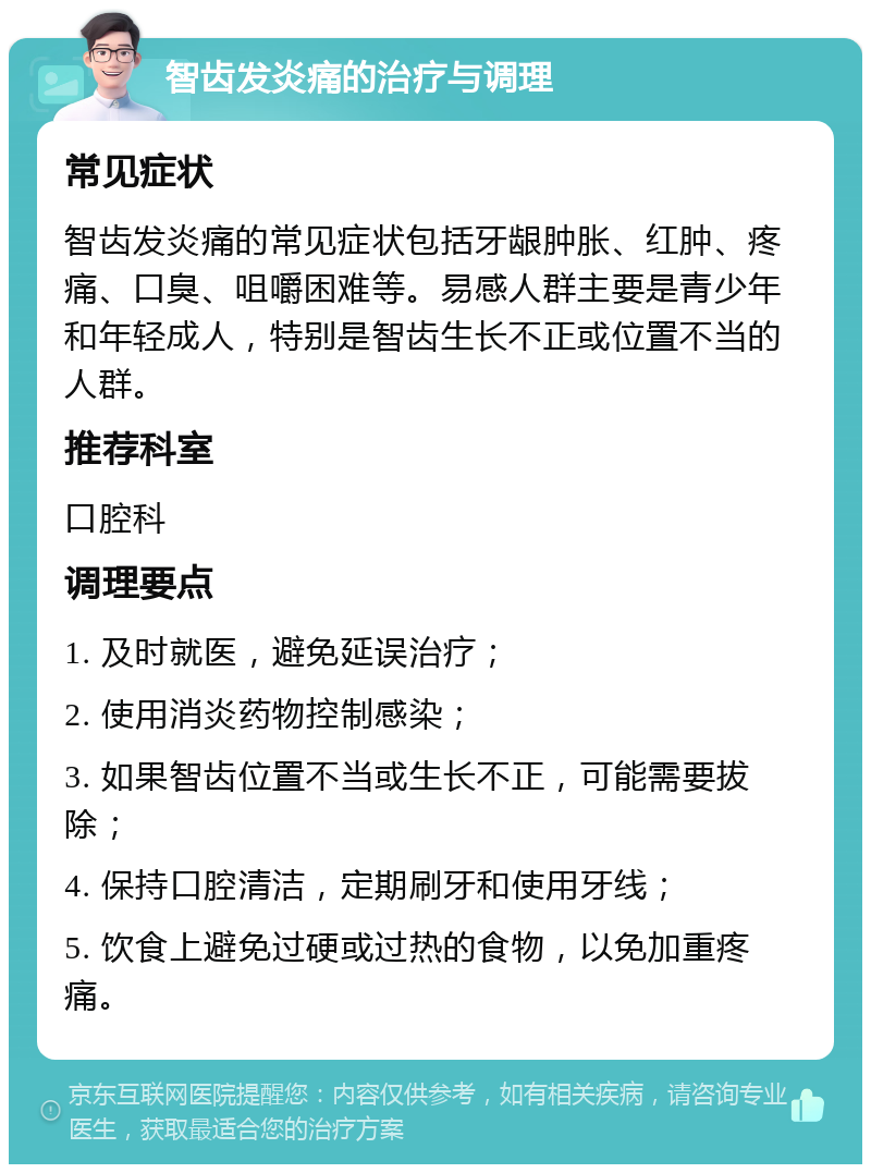 智齿发炎痛的治疗与调理 常见症状 智齿发炎痛的常见症状包括牙龈肿胀、红肿、疼痛、口臭、咀嚼困难等。易感人群主要是青少年和年轻成人，特别是智齿生长不正或位置不当的人群。 推荐科室 口腔科 调理要点 1. 及时就医，避免延误治疗； 2. 使用消炎药物控制感染； 3. 如果智齿位置不当或生长不正，可能需要拔除； 4. 保持口腔清洁，定期刷牙和使用牙线； 5. 饮食上避免过硬或过热的食物，以免加重疼痛。